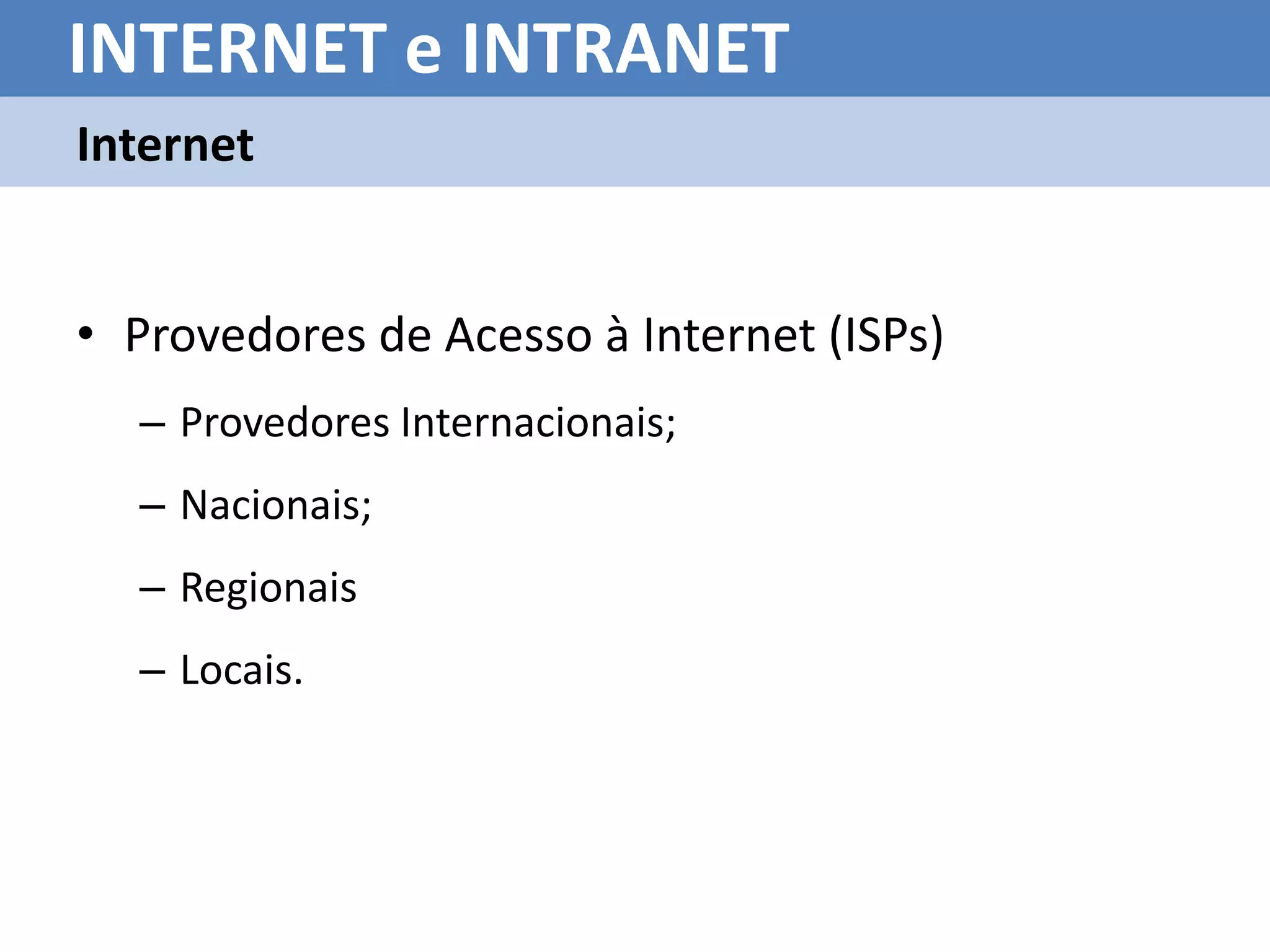 INTERNET e INTRANET
Internet


• Provedores de Acesso à Internet (ISPs)
  – Provedores Internacionais;
  – Nacionais;
  – Regionais
  – Locais.
 