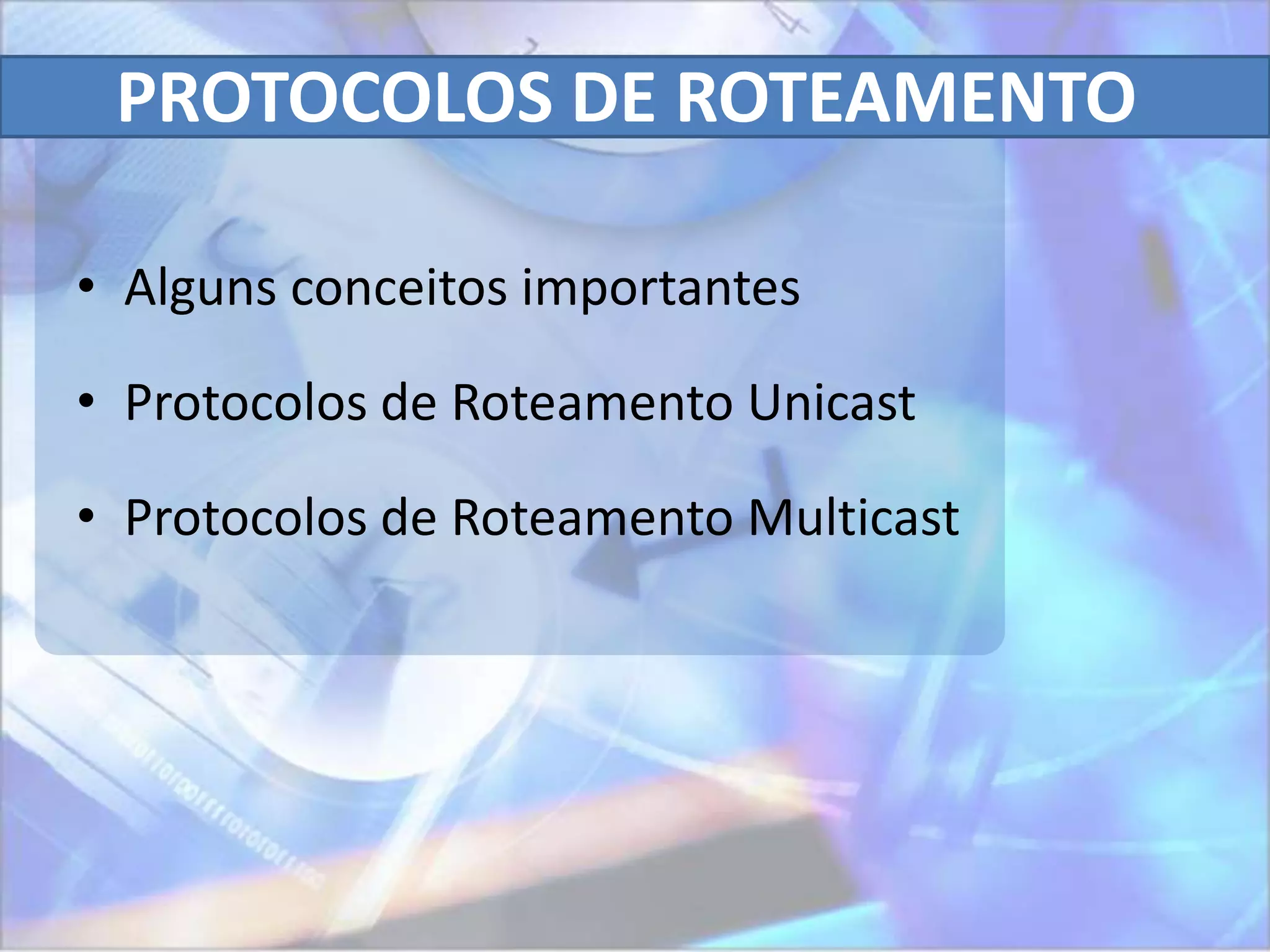 PROTOCOLOS DE ROTEAMENTO

• Alguns conceitos importantes

• Protocolos de Roteamento Unicast

• Protocolos de Roteamento Multicast
 