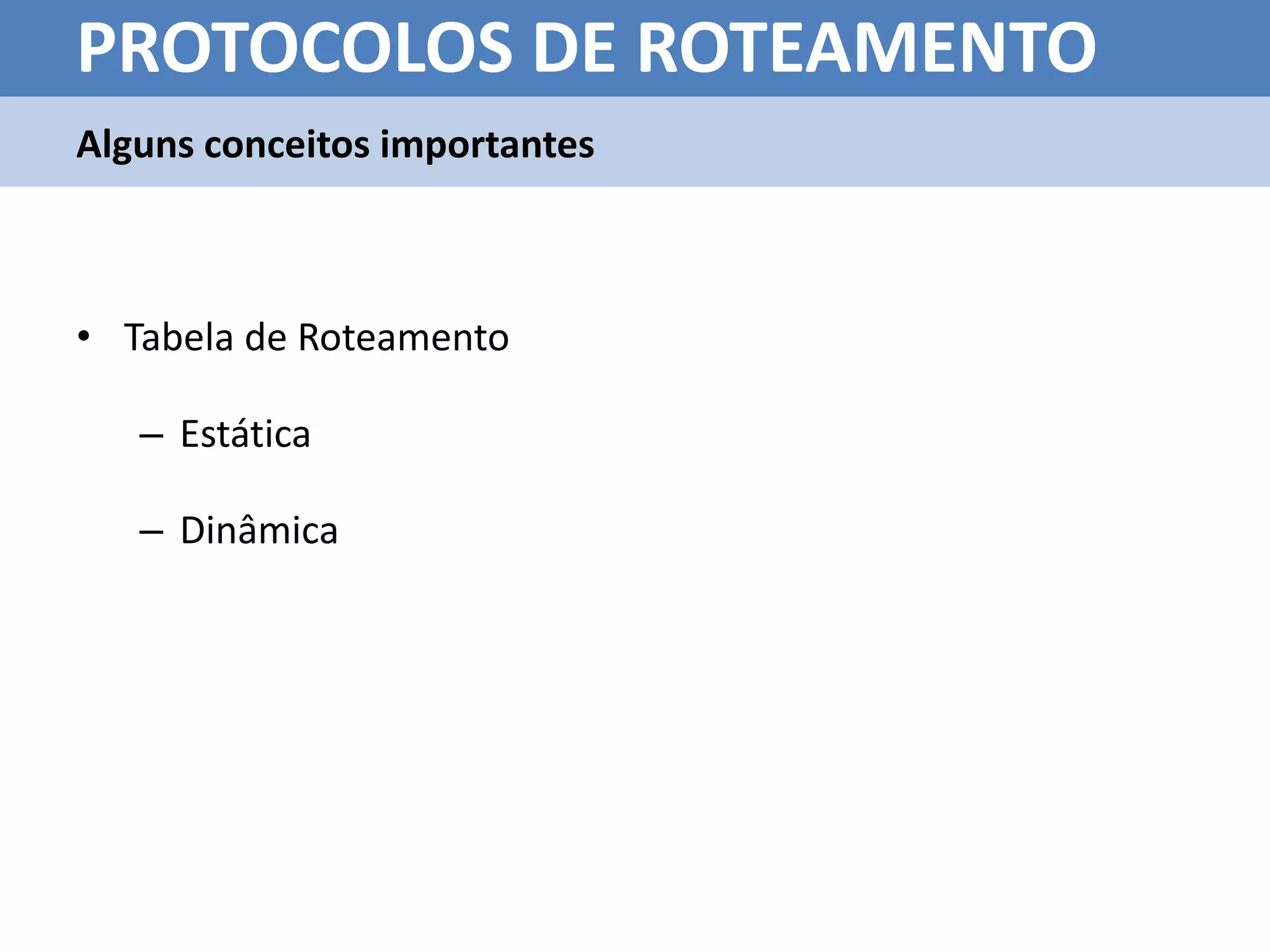 PROTOCOLOS DE ROTEAMENTO
Alguns conceitos importantes



• Tabela de Roteamento

   – Estática

   – Dinâmica
 