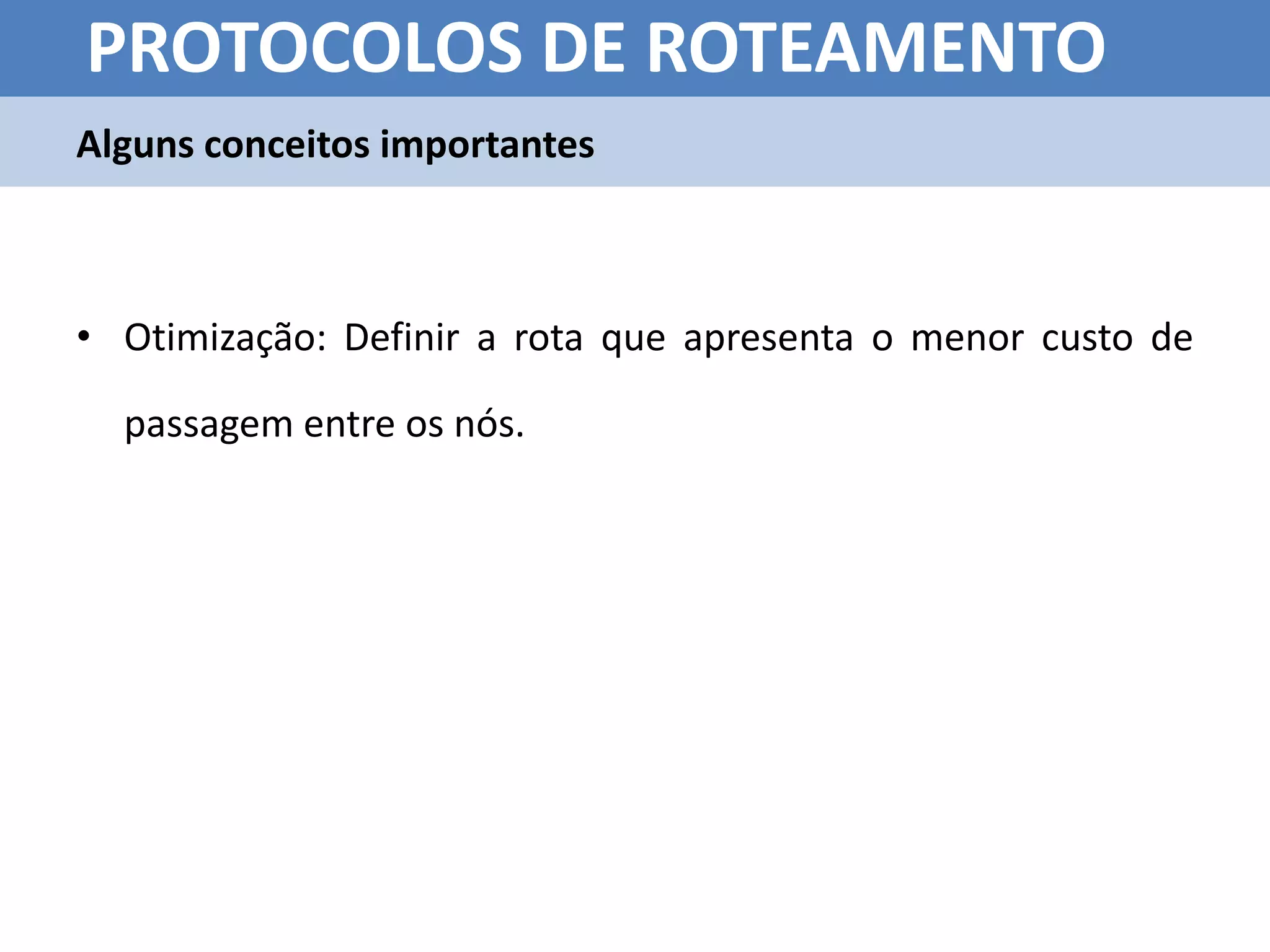 PROTOCOLOS DE ROTEAMENTO
Alguns conceitos importantes



• Otimização: Definir a rota que apresenta o menor custo de

  passagem entre os nós.
 