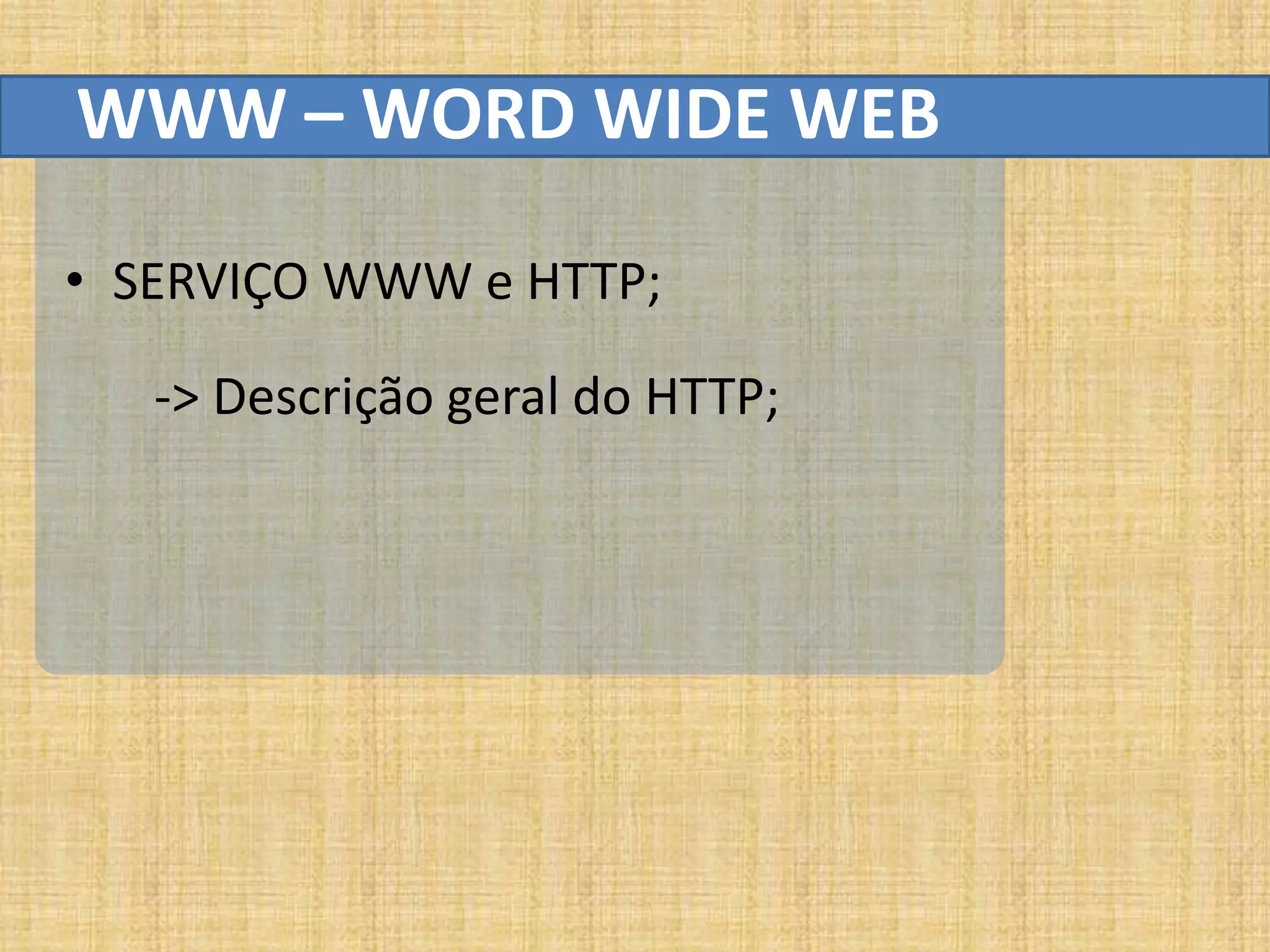 WWW – WORD WIDE WEB

• SERVIÇO WWW e HTTP;

   -> Descrição geral do HTTP;
 