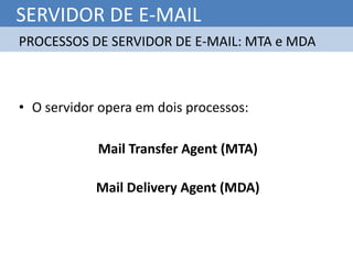 SERVIDOR DE E-MAIL
PROCESSOS DE SERVIDOR DE E-MAIL: MTA e MDA



• O servidor opera em dois processos:

            Mail Transfer Agent (MTA)

            Mail Delivery Agent (MDA)
 