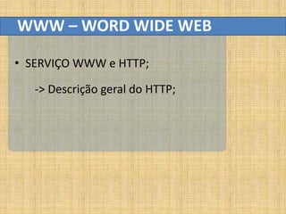 WWW – WORD WIDE WEB

• SERVIÇO WWW e HTTP;

   -> Descrição geral do HTTP;
 