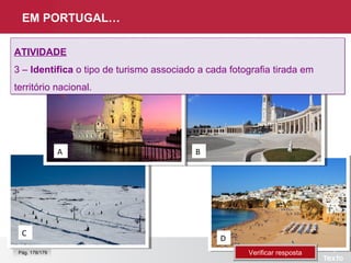 EM PORTUGAL…
ATIVIDADE
3 – Identifica o tipo de turismo associado a cada fotografia tirada em
território nacional.
ATIVIDADE
3 – Identifica o tipo de turismo associado a cada fotografia tirada em
território nacional.
D
C
BA
Verificar respostaVerificar respostaPág. 178/179
 