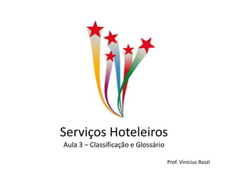 Serviços Hoteleiros
Aula 3 – Classificação e Glossário

                                     Prof. Vinicius Raszl
 