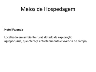 Meios de Hospedagem


Hotel Fazenda

Localizado em ambiente rural, dotado de exploração
agropecuária, que ofereça entretenimento e vivência do campo.
 