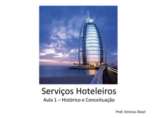 Serviços Hoteleiros
Aula 1 – Histórico e Conceituação

                                    Prof. Vinicius Raszl
 