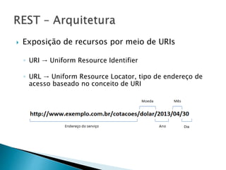  Exposição de recursos por meio de URIs
◦ URI → Uniform Resource Identifier
◦ URL → Uniform Resource Locator, tipo de endereço de
acesso baseado no conceito de URI
 