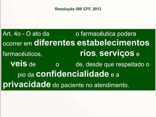 Resolução 586 CFF, 2013

Art. 4o - O ato da

o farmacêutica podera

ocorrer em diferentes estabelecimentos

rios, serviç...