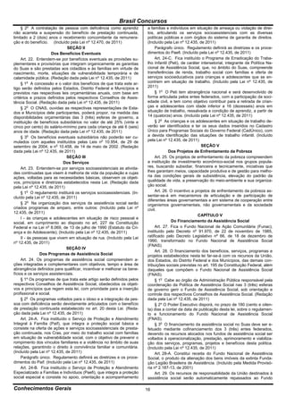 Brasil Concursos
       o
     § 2 A contratação de pessoa com deficiência como aprendiz            a famílias e indivíduos em situação de ameaça ou violação de direi-
não acarreta a suspensão do benefício de prestação continuada,            tos, articulando os serviços socioassistenciais com as diversas
limitado a 2 (dois) anos o recebimento concomitante da remunera-          políticas públicas e com órgãos do sistema de garantia de direitos.
ção e do benefício. (Incluído pela Lei nº 12.470, de 2011)                (Incluído pela Lei nº 12.435, de 2011)
                               SEÇÃO II                                        Parágrafo único. Regulamento definirá as diretrizes e os proce-
                       Dos Benefícios Eventuais                           dimentos do Paefi. (Incluído pela Lei nº 12.435, de 2011)
     Art. 22. Entendem-se por benefícios eventuais as provisões su-            Art. 24-C. Fica instituído o Programa de Erradicação do Traba-
plementares e provisórias que integram organicamente as garantias         lho Infantil (Peti), de caráter intersetorial, integrante da Política Na-
do Suas e são prestadas aos cidadãos e às famílias em virtude de          cional de Assistência Social, que, no âmbito do Suas, compreende
nascimento, morte, situações de vulnerabilidade temporária e de           transferências de renda, trabalho social com famílias e oferta de
calamidade pública. (Redação dada pela Lei nº 12.435, de 2011)            serviços socioeducativos para crianças e adolescentes que se en-
     § 1o A concessão e o valor dos benefícios de que trata este ar-      contrem em situação de trabalho. (Incluído pela Lei nº 12.435, de
tigo serão definidos pelos Estados, Distrito Federal e Municípios e       2011)
previstos nas respectivas leis orçamentárias anuais, com base em               § 1o O Peti tem abrangência nacional e será desenvolvido de
critérios e prazos definidos pelos respectivos Conselhos de Assis-        forma articulada pelos entes federados, com a participação da soci-
tência Social. (Redação dada pela Lei nº 12.435, de 2011)                 edade civil, e tem como objetivo contribuir para a retirada de crian-
     § 2o O CNAS, ouvidas as respectivas representações de Esta-          ças e adolescentes com idade inferior a 16 (dezesseis) anos em
dos e Municípios dele participantes, poderá propor, na medida das         situação de trabalho, ressalvada a condição de aprendiz, a partir de
disponibilidades orçamentárias das 3 (três) esferas de governo, a         14 (quatorze) anos. (Incluído pela Lei nº 12.435, de 2011)
instituição de benefícios subsidiários no valor de até 25% (vinte e            § 2o As crianças e os adolescentes em situação de trabalho de-
cinco por cento) do salário-mínimo para cada criança de até 6 (seis)      verão ser identificados e ter os seus dados inseridos no Cadastro
anos de idade. (Redação dada pela Lei nº 12.435, de 2011)                 Único para Programas Sociais do Governo Federal (CadÚnico), com
     § 3o Os benefícios eventuais subsidiários não poderão ser cu-        a devida identificação das situações de trabalho infantil. (Incluído
mulados com aqueles instituídos pelas Leis no 10.954, de 29 de            pela Lei nº 12.435, de 2011)
setembro de 2004, e no 10.458, de 14 de maio de 2002. (Redação                                            SEÇÃO V
dada pela Lei nº 12.435, de 2011)                                                      Dos Projetos de Enfrentamento da Pobreza
                               SEÇÃO III                                       Art. 25. Os projetos de enfrentamento da pobreza compreendem
                             Dos Serviços                                 a instituição de investimento econômico-social nos grupos popula-
     Art. 23. Entendem-se por serviços socioassistenciais as ativida-     res, buscando subsidiar, financeira e tecnicamente, iniciativas que
des continuadas que visem à melhoria de vida da população e cujas         lhes garantam meios, capacidade produtiva e de gestão para melho-
ações, voltadas para as necessidades básicas, observem os objeti-         ria das condições gerais de subsistência, elevação do padrão da
vos, princípios e diretrizes estabelecidos nesta Lei. (Redação dada       qualidade de vida, a preservação do meio-ambiente e sua organiza-
pela Lei nº 12.435, de 2011)                                              ção social.
     § 1o O regulamento instituirá os serviços socioassistenciais. (In-        Art. 26. O incentivo a projetos de enfrentamento da pobreza as-
cluído pela Lei nº 12.435, de 2011)                                       sentar-se-á em mecanismos de articulação e de participação de
                                                                          diferentes áreas governamentais e em sistema de cooperação entre
     § 2o Na organização dos serviços da assistência social serão         organismos governamentais, não governamentais e da sociedade
criados programas de amparo, entre outros: (Incluído pela Lei nº          civil.
12.435, de 2011)
                                                                                                        CAPÍTULO V
     I - às crianças e adolescentes em situação de risco pessoal e
social, em cumprimento ao disposto no art. 227 da Constituição                           Do Financiamento da Assistência Social
Federal e na Lei no 8.069, de 13 de julho de 1990 (Estatuto da Cri-            Art. 27. Fica o Fundo Nacional de Ação Comunitária (Funac),
ança e do Adolescente); (Incluído pela Lei nº 12.435, de 2011)            instituído pelo Decreto nº 91.970, de 22 de novembro de 1985,
     II - às pessoas que vivem em situação de rua. (Incluído pela Lei     ratificado pelo Decreto Legislativo nº 66, de 18 de dezembro de
nº 12.435, de 2011)                                                       1990, transformado no Fundo Nacional de Assistência Social
                                                                          (FNAS).
                               SEÇÃO IV
                                                                               Art. 28. O financiamento dos benefícios, serviços, programas e
                Dos Programas de Assistência Social                       projetos estabelecidos nesta lei far-se-á com os recursos da União,
     Art. 24. Os programas de assistência social compreendem a-           dos Estados, do Distrito Federal e dos Municípios, das demais con-
ções integradas e complementares com objetivos, tempo e área de           tribuições sociais previstas no art. 195 da Constituição Federal, além
abrangência definidos para qualificar, incentivar e melhorar os bene-     daqueles que compõem o Fundo Nacional de Assistência Social
fícios e os serviços assistenciais.                                       (FNAS).
     § 1º Os programas de que trata este artigo serão definidos pelos          § 1o Cabe ao órgão da Administração Pública responsável pela
respectivos Conselhos de Assistência Social, obedecidos os objeti-        coordenação da Política de Assistência Social nas 3 (três) esferas
vos e princípios que regem esta lei, com prioridade para a inserção       de governo gerir o Fundo de Assistência Social, sob orientação e
profissional e social.                                                    controle dos respectivos Conselhos de Assistência Social. (Redação
     § 2o Os programas voltados para o idoso e a integração da pes-       dada pela Lei nº 12.435, de 2011)
soa com deficiência serão devidamente articulados com o benefício              § 2º O Poder Executivo disporá, no prazo de 180 (cento e oiten-
de prestação continuada estabelecido no art. 20 desta Lei. (Reda-         ta) dias a contar da data de publicação desta lei, sobre o regulamen-
ção dada pela Lei nº 12.435, de 2011)                                     to e funcionamento do Fundo Nacional de Assistência Social
     Art. 24-A. Fica instituído o Serviço de Proteção e Atendimento       (FNAS).
Integral à Família (Paif), que integra a proteção social básica e              § 3o O financiamento da assistência social no Suas deve ser e-
consiste na oferta de ações e serviços socioassistenciais de presta-      fetuado mediante cofinanciamento dos 3 (três) entes federados,
ção continuada, nos Cras, por meio do trabalho social com famílias        devendo os recursos alocados nos fundos de assistência social ser
em situação de vulnerabilidade social, com o objetivo de prevenir o       voltados à operacionalização, prestação, aprimoramento e viabiliza-
rompimento dos vínculos familiares e a violência no âmbito de suas        ção dos serviços, programas, projetos e benefícios desta política.
relações, garantindo o direito à convivência familiar e comunitária.      (Incluído pela Lei nº 12.435, de 2011)
(Incluído pela Lei nº 12.435, de 2011)                                         Art. 28-A. Constitui receita do Fundo Nacional de Assistência
     Parágrafo único. Regulamento definirá as diretrizes e os proce-      Social, o produto da alienação dos bens imóveis da extinta Funda-
dimentos do Paif. (Incluído pela Lei nº 12.435, de 2011)                  ção Legião Brasileira de Assistência. (Incluído pela Medida Provisó-
     Art. 24-B. Fica instituído o Serviço de Proteção e Atendimento       ria nº 2.187-13, de 2001)
Especializado a Famílias e Indivíduos (Paefi), que integra a proteção          Art. 29. Os recursos de responsabilidade da União destinados à
social especial e consiste no apoio, orientação e acompanhamento          assistência social serão automaticamente repassados ao Fundo

Conhecimentos Gerais                                                      16
 