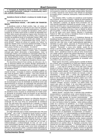 Brasil Concursos
   3. Concepção de Assistência Social no Brasil: com ênfase               social com sua identidade. A partir dele, a área realizará uma espé-
na sua gestão (informação, avaliação e monitoramento), execu-             cie de ajuste de contas com sua tradição assistencialista, filantrópica
ção, controle e financiamento.                                            e a-crítica, repondo-se como técnica mais refinada de abordagem
                                                                          da questão social e, sobretudo, alcançando o status de efetiva polí-
                                                                          tica pública."
      Assistência Social no Brasil: a mudança do modelo de ges-
                                                                              Para Almeida (1993), "a política de assistência social brasileira
tão
                                                                          vem ocupando, de maneira inusitada, a agenda de preocupações de
     Carlos Alberto Monteiro de Aguiar                                    profissionais, agentes governamentais, parlamentares, pesquisado-
      1 – ASSISTÊNCIA SOCIAL – UM CAMPO EM TRANSFOR-                      res, instituições e pessoas, de alguma forma envolvidos com as
MAÇÃO                                                                     mais diversas expressões cotidianas da exclusão social....e com os
     A assistência social no Brasil constitui, hoje, um campo em          possíveis caminhos para o seu equacionamento. A novidade encon-
transformação. Transita de um período em que o foco de compreen-          tra-se menos no desenho político-institucional e nas ações gover-
são da assistência social era dado pela benemerência, a filantropia       namentais (nas três esferas) da área e mais na inflexão na aborda-
e o assistencialismo com conotação de clientelismo político para a        gem da questão - o modo de concebê-la - que se observa na déca-
condição de um direito social inscrito no âmbito da seguridade soci-      da dos 80, tendo como marco histórico relevante a Constituição
al. Posto desta maneira até podemos imaginar estar ocorrendo uma          Federal de 1988, que inscreve a Assistência Social no elenco dos
verdadeira revolução nesse campo. No entanto, entre o momento da          direitos sociais constitutivos da cidadania".
inscrição da assistência social na Constituição Federal (1988), como          Em documento preliminar para a 1ª Conferência Nacional de
um direito social, e o uso efetivo do direito pelo cidadão, uma pro-      Assistência Social4 Presidente do Conselho Nacional de Assistência
funda mudança política e comportamental deve ocorrer. Como a-             Social (CNAS) à época afirmava5 que "historicamente, a assistência
ponta Almeida1 " trata-se de colocar em questão uma "cultura" na-         social tem sido vista como a ação tradicionalmente paternalista e
cional das relações entre a burocracia assistencial estatal, a rede de    clientelista do poder público, associada às Primeiras-Damas, com
ONGs que atuam na área e, especialmente, os usuários – indiví-            um caráter de "benesse", transformando o usuário na condição de
duos, grupos, famílias ou comunidades – do sistema".                      "assistido", "favorecido", e nunca como cidadão, usuário de um
     A transformação no campo da assistência social não se limita a       serviço a que tem direito. Desta forma, confundia-se a assistência
essa importante mudança política e jurídica. Quis a sociedade,            social com a caridade da Igreja, com a ajuda aos pobres e necessi-
motivada pelo ideário democrático e descentralizador, incluir na          tados....Assim, assistência social era vista de forma dicotomizada,
Constituição Federal, como diretrizes de organização dessa área, a        com caráter residual, próxima das práticas filantrópicas, um espaço
descentralização político-administrativa e a participação da popula-      de reprodução da exclusão e privilégios e não como mecanismo
ção. Dessas diretrizes resultou uma ampla reorganização institucio-       possível de universalização de direitos sociais. A assistência sempre
nal da assistência social no país com base na Lei federal n° 8.742,       se apresentou aos segmentos progressistas da sociedade como
de dezembro de 1993 – Lei Orgânica da Assistência Social (Loas).          uma prática e não como uma política".
     Por decorrência dessa lei foram extintas, da noite para o dia, to-       Nesse mesmo documento, quando discute a questão da filantro-
das as estruturas federais que durante décadas representaram o            pia no Brasil6 ante a competência do CNAS para registrar entidades
forte da prestação de serviços assistenciais no Brasil e em seu lugar     sociais e emitir certificados de fins filantrópicos, assim ela se ex-
teve início a implantação do Sistema Descentralizado e Participativo      pressa: "... o que está em questão é a forma pela qual o Estado,
da Assistência Social.                                                    através do Governo Federal, se relaciona com tais entidades, que
     Esse fato marca o rompimento com um modelo de gestão co-             terminam por prestar serviços complementares àqueles que o pró-
nhecido de todos – burocratas do sistema, autoridades políticas dos       prio Estado deveria oferecer. Como caracterizar o chamado setor
três níveis de governo, ONGs e usuários – mas muito criticado em          não lucrativo, o setor para além do Estado e do mercado, o setor do
seu funcionamento e desgastado pelas constantes denúncias de              voluntariado, o terceiro setor, o campo das organizações não-
corrupção, e assinala o início da construção do novo modelo, des-         governamentais, o setor da caridade, da benemerência e da filan-
centralizado e participativo.                                             tropia ou das iniciativas privadas de benefício público que é extre-
                                                                          mamente capilarizado, bem relacionado com as elites e com a pró-
     O momento atual caracteriza-se pela existência de um esforço
                                                                          pria população? É um universo considerável de organizações que
de reconceituação e busca de identidade da assistência social, pelo
                                                                          mobilizam vontades, recursos e opiniões, cujo ideário porém, até
desenvolvimento do processo de implantação das estruturas públi-
                                                                          mesmo pelo cultivo do Estado, é de uma prática personalista e
cas que compõem o sistema descentralizado e participativo e pela
                                                                          patrimonial e não de uma política pública. Pois o desafio que a Loas
construção das relações interorganizacionais e intergovernamentais
                                                                          (Lei nº 8.742/93) nos impõe, é repensar a filantropia sob a ótica e a
que devem operá-lo.
                                                                          lógica da cidadania. Supõe pensar em política de proteção universal
     Este documento busca indicar o debate acontece faz no campo          e em novas formas de relação Sociedade-Estado"...
da assistência social, recuperar as características do modelo anteri-
                                                                              Aldaíza Sposati7, buscando fazer a distinção entre assistência,
or, apresentar as principais críticas que levaram ao seu desmonte,
                                                                          assistencialismo e a assistência social, coloca assistência como "...
apresentar a concepção dada ao novo modelo e analisar a comple-
                                                                          acesso a um bem, de forma não contributiva, ou através de contribu-
xidade da sua operação.
                                                                          ição indireta, pela alocação de recursos governamentais ... que
     Inicialmente é interessante observar nos diferentes discursos a      podem ser redistribuídos para atender a uma necessidade coletiva,
busca do reposicionamento do campo da assistência social e a              considerada prioritária, para garantir um dado padrão de condições
construção de uma nova forma de compreensão da assistência                de vida e de direitos a todos os cidadãos....várias políticas públicas
social. Isto está sendo feito confrontando-se o passado e a prática       podem ter a presença da assistência, ou a função programática
ainda corrente e muito real entre nós com um novo ideário. Esse           assistencial, sem que, com isto, sejam assistencialistas ou protecio-
esforço certamente repercutirá no processo decisório das diversas         nistas no mau sentido, isto é, subalternizadoras e tuteladoras. (...) O
instituições que atuam na assistência social e no comportamento           assistencialismo (...) é o acesso a um bem através de uma benesse,
daqueles que vivenciam o seu dia-a-dia.                                   de doação, isto é, supõe sempre um doador e um receptor. Este, é
     Em artigo elaborado para a revista comemorativa dos vinte anos       transformado em um dependente, um apadrinhado, um devedor(...)
da Fundap2 , sob o título "A Assistência Social Constrói sua Identi-      O "primeiro-damismo" é a institucionalização do assistencialismo na
dade"3, observa-se que, " ao longo das últimas décadas, passo a           figura da mulher do governante(...) A assistência social como políti-
passo com as transformações mais gerais da vida nacional, regis-          ca pública se ocupa do provimento de atenções para enfrentar as
trou-se uma progressiva e não-linear alteração de fundo no campo          fragilidades de determinados segmentos sociais, superar exclusões
da assistência social no Brasil. Houve, antes de mais nada, a mani-       sociais e defender e vigiar os direitos dos mínimos de cidadania e
festação dos efeitos combinados de um duplo fato: por um lado, a          dignidade. É política de atenção e de defesa de direitos: o direito a
institucionalização e profissionalização da área, por outro a sua         sobrevivência em padrões éticos de dignidade construídos histori-
maior autonomização perante as ciências sociais, às quais estivera        camente em uma dada sociedade(....). A distinção política da assis-
sempre conectada e das quais quase nunca havia conseguido se              tência nos diferentes projetos políticos da sociedade se dá pelo
diferenciar. Acima de tudo, porém, o processo estará organizado por       conteúdo do que é considerado por padrões mínimos de dignidade
um vetor de outra qualidade: o do gradativo encontro da assistência       humana e pela forma de inclusão e cobertura desses padrões que

Conhecimentos Gerais                                                      18
 