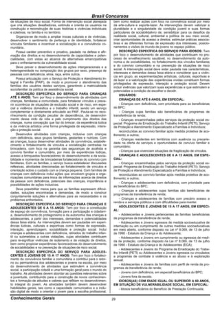 Brasil Concursos
de situações de risco social. Forma de intervenção social planejada     bem como realizar ações com foco na convivência social por meio
que cria situações desafiadoras, estimula e orienta os usuários na      da arte-cultura e esporte-lazer. As intervenções devem valorizar a
construção e reconstrução de suas histórias e vivências individuais     pluralidade e a singularidade da condição juvenil e suas formas
e coletivas, na família e no território.                                particulares de sociabilidalivro de; sensibilizar para os desafios da
     Organiza-se de modo a ampliar trocas culturais e de vivências,     realidade social, cultural, ambiental e política de seu meio social;
desenvolver o sentimento de pertença e de identidade, fortalecer        criar oportunidades de acesso a direitos; estimular práticas associa-
vínculos familiares e incentivar a socialização e a convivência co-     tivas e as diferentes formas de expressão dos interesses, posicio-
munitária.                                                              namentos e visões de mundo de jovens no espaço público.
     Possui caráter preventivo e proativo, pautado na defesa e afir-        DESCRIÇÃO ESPECÍFICA DO SERVIÇO PARA IDOSOS: Tem
mação dos direitos e no desenvolvimento de capacidades e poten-         por foco o desenvolvimento de atividades que contribuam no pro-
cialidades, com vistas ao alcance de alternativas emancipatórias        cesso de envelhecimento saudável, no desenvolvimento da auto-
para o enfrentamento da vulnerabilidade social.                         nomia e de sociabilidades, no fortalecimento dos vínculos familiares
     Deve prever o desenvolvimento de ações intergeracionais e a        e do convívio comunitário e na prevenção de situações de risco
heterogeneidade na composição dos grupos por sexo, presença de          social. A intervenção social deve estar pautada nas características,
pessoas com deficiência, etnia, raça, entre outros.                     interesses e demandas dessa faixa etária e considerar que a vivên-
                                                                        cia em grupo, as experimentações artísticas, culturais, esportivas e
     Possui articulação com o Serviço de Proteção e Atendimento In-     de lazer e a valorização das experiências vividas constituem formas
tegral à Família (PAIF), de modo a promover o atendimento das           privilegiadas de expressão, interação e proteção social. Devem
famílias dos usuários destes serviços, garantindo a matricialidade      incluir vivências que valorizam suas experiências e que estimulem e
sociofamiliar da política de assistência social.                        potencialize a condição de escolher e decidir.
     DESCRIÇÃO ESPECÍFICA DO SERVIÇO PARA CRIANÇAS                          USUÁRIOS:
ATÉ 6 ANOS: Tem por foco o desenvolvimento de atividades com
crianças, familiares e comunidade, para fortalecer vínculos e preve-        CRIANÇAS DE ATÉ 6 ANOS, EM ESPECIAL:
nir ocorrência de situações de exclusão social e de risco, em espe-         - Crianças com deficiência, com prioridade para as beneficiárias
cial a violência doméstica e o trabalho infantil, sendo um serviço      do BPC;
complementar e diretamente articulado ao PAIF. Pauta-se no reco-            - Crianças cujas famílias são beneficiárias de programas de
nhecimento da condição peculiar de dependência, de desenvolvi-          transferência de renda;
mento desse ciclo de vida e pelo cumprimento dos direitos das               - Crianças encaminhadas pelos serviços da proteção social es-
crianças, numa concepção que faz do brincar, da experiência lúdica      pecial: Programa de Erradicação do Trabalho Infantil (PETI); Serviço
e da vivência artística uma forma privilegiada de expressão, intera-    de Proteção e Atendimento Especializado a Famílias e Indivíduos;
ção e proteção social.                                                      reconduzidas ao convívio familiar após medida protetiva de aco-
     Desenvolve atividades com crianças, inclusive com crianças         lhimento; e outros;
com deficiência, seus grupos familiares, gestantes e nutrizes. Com          - Crianças residentes em territórios com ausência ou precarie-
as crianças, busca desenvolver atividades de convivência, estabele-     dade na oferta de serviços e oportunidades de convívio familiar e
cimento e fortalecimento de vínculos e socialização centradas na        comunitário;
brincadeira, com foco na garantia das seguranças de acolhida e
convívio familiar e comunitário, por meio de experiências lúdicas,          - Crianças que vivenciam situações de fragilização de vínculos.
acesso a brinquedos favorecedores do desenvolvimento e da socia-            CRIANÇAS E ADOLESCENTES DE 6 A 15 ANOS, EM ESPE-
bilidade e momentos de brincadeiras fortalecedoras do convívio com      CIAL:
familiares. Com as famílias, o serviço busca estabelecer discussões         - Crianças encaminhadas pelos serviços da proteção social es-
reflexivas, atividades direcionadas ao fortalecimento de vínculos e     pecial: Programa de Erradicação do Trabalho Infantil (PETI); Serviço
orientação sobre o cuidado com a criança pequena. Com famílias de       de Proteção e Atendimento Especializado a Famílias e Indivíduos;
crianças com deficiência inclui ações que envolvem grupos e orga-           reconduzidas ao convívio familiar após medida protetiva de aco-
nizações comunitárias para troca de informações acerca de direitos      lhimento; e outros;
da pessoa com deficiência, potenciais das crianças, importância e           - Crianças e adolescentes com deficiência, com prioridade para
possibilidades de ações inclusivas.                                     as beneficiárias do BPC;
     Deve possibilitar meios para que as famílias expressem dificul-        - Crianças e adolescentes cujas famílias são beneficiárias de
dades, soluções encontradas e demandas, de modo a construir             programas de transferência de renda;
conjuntamente soluções e alternativas para as necessidades e os
problemas enfrentados.                                                      - Crianças e adolescentes de famílias com precário acesso a
                                                                        renda e a serviços públicos e com dificuldades para manter.
     DESCRIÇÃO ESPECÍFICA DO SERVIÇO PARA CRIANÇAS E
ADOLESCENTES DE 6 A 15 ANOS: Tem por foco a constituição                    ADOLESCENTES E JOVENS DE 15 A 17 ANOS, EM ESPECI-
de espaço de convivência, formação para a participação e cidadani-      AL:
a, desenvolvimento do protagonismo e da autonomia das crianças e            - Adolescentes e Jovens pertencentes às famílias beneficiárias
adolescentes, a partir dos interesses, demandas e potencialidades       de programas de transferência de renda;
dessa faixa etária. As intervenções devem ser pautadas em experi-           - Adolescentes e Jovens egressos de medida socioeducativa de
ências lúdicas, culturais e esportivas como formas de expressão,        internação ou em cumprimento de outras medidas socioeducativas
interação, aprendizagem, sociabilidade e proteção social. Inclui        em meio aberto, conforme disposto na Lei nº 8.069, de 13 de julho
crianças e adolescentes com deficiência, retirados do trabalho infan-   de 1990 - Estatuto da Criança e do Adolescente;
til ou submetidos a outras violações, cujas atividades contribuem           - Adolescentes e Jovens em cumprimento ou egressos de medi-
para re-significar vivências de isolamento e de violação de direitos,   da de proteção, conforme disposto na Lei nº 8.069, de 13 de julho
bem como propiciar experiências favorecedoras do desenvolvimento        de 1990 - Estatuto da Criança e do Adolescentes (ECA);
de sociabilidades e na prevenção de situações de risco social.
                                                                            - Adolescentes e Jovens do Programa de Erradicação do Traba-
     DESCRIÇÃO ESPECÍFICA DO SERVIÇO PARA ADOLES-                       lho Infantil (PETI) ou Adolescentes e Jovens egressos ou vinculados
CENTES E JOVENS DE 15 A 17 ANOS: Tem por foco o fortaleci-              a programas de combate à violência e ao abuso e à exploração
mento da convivência familiar e comunitária e contribui para o retor-   sexual;
no ou permanência dos adolescentes e jovens na escola, por meio
                                                                            - Adolescentes e Jovens de famílias com perfil de renda de pro-
do desenvolvimento de atividades que estimulem a convivência
                                                                        gramas de transferência de renda;
social, a participação cidadã e uma formação geral para o mundo do
trabalho. As atividades devem abordar as questões relevantes sobre          - Jovens com deficiência, em especial beneficiários do BPC;
a juventude, contribuindo para a construção de novos conhecimen-            - Jovens fora da escola.
tos e formação de atitudes e valores que reflitam no desenvolvimen-         IDOSOS(AS) COM IDADE IGUAL OU SUPERIOR A 60 ANOS,
to integral do jovem. As atividades também devem desenvolver            EM SITUAÇÃO DE VULNERABILIDADE SOCIAL, EM ESPECIAL:
habilidades gerais, tais como a capacidade comunicativa e a inclu-          - Idosos beneficiários do Benefício de Prestação Continuada;
são digital de modo a orientar o jovem para a escolha profissional,

Conhecimentos Gerais                                                    29
 