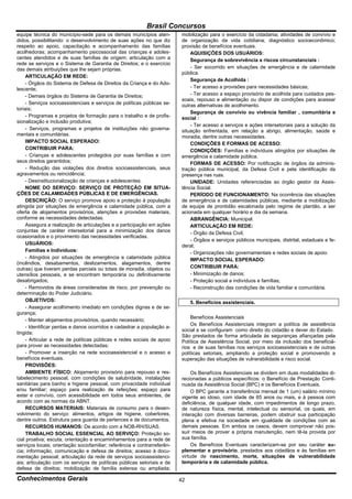 Brasil Concursos
equipe técnica do município-sede para os demais municípios aten-          mobilização para o exercício da cidadania; atividades de convívio e
didos, possibilitando: o desenvolvimento de suas ações no que diz         de organização da vida cotidiana; diagnóstico socioeconômico;
respeito ao apoio, capacitação e acompanhamento das famílias              provisão de benefícios eventuais.
acolhedoras; acompanhamento psicossocial das crianças e adoles-               AQUISIÇÕES DOS USUÁRIOS:
centes atendidos e de suas famílias de origem; articulação com a              Segurança de sobrevivência a riscos circunstanciais :
rede se serviços e o Sistema de Garantia de Direitos; e o exercício
das demais atribuições que lhe sejam próprias.                                - Ser socorrido em situações de emergência e de calamidade
                                                                          pública.
     ARTICULAÇÃO EM REDE:
                                                                              Segurança de Acolhida :
     - Órgãos do Sistema de Defesa de Direitos da Criança e do Ado-
lescente;                                                                     - Ter acesso a provisões para necessidades básicas;
     - Demais órgãos do Sistema de Garantia de Direitos;                      - Ter acesso a espaço provisório de acolhida para cuidados pes-
                                                                          soais, repouso e alimentação ou dispor de condições para acessar
     - Serviços socioassistenciais e serviços de políticas públicas se-   outras alternativas de acolhimento.
toriais;
                                                                              Segurança de convívio ou vivência familiar , comunitária e
     - Programas e projetos de formação para o trabalho e de profis-      social :
sionalização e inclusão produtiva;
                                                                              - Ter acesso a serviços e ações intersetoriais para a solução da
     - Serviços, programas e projetos de instituições não governa-        situação enfrentada, em relação a abrigo, alimentação, saúde e
mentais e comunitárias.                                                   moradia, dentre outras necessidades.
     IMPACTO SOCIAL ESPERADO:                                                 CONDIÇÕES E FORMAS DE ACESSO:
     CONTRIBUIR PARA:                                                         CONDIÇÕES: Famílias e indivíduos atingidos por situações de
     - Crianças e adolescentes protegidos por suas famílias e com         emergência e calamidade pública.
seus direitos garantidos;                                                     FORMAS DE ACESSO: Por notificação de órgãos da adminis-
     - Redução das violações dos direitos socioassistenciais, seus        tração pública municipal, da Defesa Civil e pela identificação da
agravamentos ou reincidência;                                             presença nas ruas.
     - Desinstitucionalização de crianças e adolescentes.                     UNIDADE: Unidades referenciadas ao órgão gestor da Assis-
     NOME DO SERVIÇO: SERVIÇO DE PROTEÇÃO EM SITUA-                       tência Social.
ÇÕES DE CALAMIDADES PÚBLICAS E DE EMERGÊNCIAS.                                PERÍODO DE FUNCIONAMENTO: Na ocorrência das situações
     DESCRIÇÃO: O serviço promove apoio e proteção à população            de emergência e de calamidades públicas, mediante a mobilização
atingida por situações de emergência e calamidade pública, com a          de equipe de prontidão escalonada pelo regime de plantão, a ser
oferta de alojamentos provisórios, atenções e provisões materiais,        acionada em qualquer horário e dia da semana.
conforme as necessidades detectadas.                                          ABRANGÊNCIA: Municipal.
     Assegura a realização de articulações e a participação em ações          ARTICULAÇÃO EM REDE:
conjuntas de caráter intersetorial para a minimização dos danos               - Órgão da Defesa Civil;
ocasionados e o provimento das necessidades verificadas.
                                                                              - Órgãos e serviços públicos municipais, distrital, estaduais e fe-
     USUÁRIOS:                                                            deral;
     Famílias e Indivíduos:                                                   - Organizações não governamentais e redes sociais de apoio.
     - Atingidos por situações de emergência e calamidade pública             IMPACTO SOCIAL ESPERADO:
(incêndios, desabamentos, deslizamentos, alagamentos, dentre
outras) que tiveram perdas parciais ou totais de moradia, objetos ou          CONTRIBUIR PARA:
utensílios pessoais, e se encontram temporária ou definitivamente             - Minimização de danos;
desabrigados;                                                                 - Proteção social a indivíduos e famílias;
     - Removidos de áreas consideradas de risco, por prevenção ou             - Reconstrução das condições de vida familiar e comunitária.
determinação do Poder Judiciário.
     OBJETIVOS:                                                                5. Benefícios assistenciais.
     - Assegurar acolhimento imediato em condições dignas e de se-
gurança;
                                                                              Benefícios Assistenciais
     - Manter alojamentos provisórios, quando necessário;
                                                                              Os Benefícios Assistenciais integram a política de assistência
     - Identificar perdas e danos ocorridos e cadastrar a população a-
                                                                          social e se configuram como direito do cidadão e dever do Estado.
tingida;
                                                                          São prestados de forma articulada às seguranças afiançadas pela
     - Articular a rede de políticas públicas e redes sociais de apoio    Política de Assistência Social, por meio da inclusão dos beneficiá-
para prover as necessidades detectadas;                                   rios e de suas famílias nos serviços socioassistenciais e de outras
     - Promover a inserção na rede socioassistencial e o acesso a         políticas setoriais, ampliando a proteção social e promovendo a
benefícios eventuais.                                                     superação das situações de vulnerabilidade e risco social.
     PROVISÕES:
     AMBIENTE FÍSICO: Alojamento provisório para repouso e res-                Os Benefícios Assistenciais se dividem em duas modalidades di-
tabelecimento pessoal, com condições de salubridade, instalações          recionadas a públicos específicos: o Benefício de Prestação Conti-
sanitárias para banho e higiene pessoal, com privacidade individual       nuada da Assistência Social (BPC) e os Benefícios Eventuais.
e/ou familiar; espaço para realização de refeições; espaço para                O BPC garante a transferência mensal de 1 (um) salário mínimo
estar e convívio, com acessibilidade em todos seus ambientes, de          vigente ao idoso, com idade de 65 anos ou mais, e à pessoa com
acordo com as normas da ABNT.                                             deficiência, de qualquer idade, com impedimentos de longo prazo,
     RECURSOS MATERIAIS: Materiais de consumo para o desen-               de natureza física, mental, intelectual ou sensorial, os quais, em
volvimento do serviço: alimentos, artigos de higiene, cobertores,         interação com diversas barreiras, podem obstruir sua participação
dentre outros. Estrutura para guarda de pertences e de documentos.        plena e efetiva na sociedade em igualdade de condições com as
     RECURSOS HUMANOS: De acordo com a NOB-RH/SUAS.                       demais pessoas. Em ambos os casos, devem comprovar não pos-
     TRABALHO SOCIAL ESSENCIAL AO SERVIÇO: Proteção so-                   suir meios de prover a própria manutenção, nem tê-la provida por
cial proativa; escuta; orientação e encaminhamentos para a rede de        sua família.
serviços locais; orientação sociofamiliar; referência e contrarreferên-        Os Benefícios Eventuais caracterizam-se por seu caráter su-
cia; informação, comunicação e defesa de direitos; acesso à docu-         plementar e provisório, prestados aos cidadãos e às famílias em
mentação pessoal; articulação da rede de serviços socioassistenci-        virtude de nascimento, morte, situações de vulnerabilidade
ais; articulação com os serviços de políticas públicas setoriais e de     temporária e de calamidade pública.
defesa de direitos; mobilização de família extensa ou ampliada;

Conhecimentos Gerais                                                      42
 