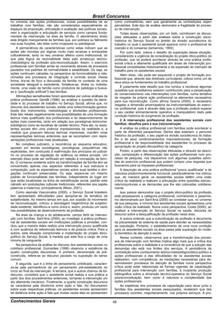 Brasil Concursos
no universo das ações profissionais, outras possibilidades de se          como contraditórias, sem que geralmente as contradições sejam
trabalhar com famílias; não são considerados especialmente os             percebidas. Este tipo de análise demonstra a fragilidade do proces-
espaços da proposição, articulação e avaliação das políticas sociais,     so de intervenção.
nem a organização e articulação de serviços como campos funda-                 Todas essas observações, por um lado, corroboram as discus-
mentais de intervenção na área da família. O atendimento direto           sões efetuadas a partir das análises sobre a construção sócio-
está dirigido maciçamente às famílias que, por pobreza ou falimento       histórica do Serviço Social no âmbito da divisão sociotécnica do
nas suas funções, são tidas como incapazes ou patológicas.                trabalho no qual o assistente social aparece como o profissional da
     A permanência de características como estas indicam que as           coerção e do consenso (Iamamoto, 1992).
ações são movidas por lógicas muito mais arcaicas e enraizadas                 Por outro lado, coloca o desafio da superação dessa situação,
culturalmente, tanto no seu universo afetivo como institucional, do       considerando a urgência de consolidação do projeto ético-político da
que pela lógica da racionalidade dada pelo arcabouço teórico-             profissão, que só poderá acontecer através de uma prática profis-
metodológico da profissão pós-reconceituação. Assim, o exercício          sional crítica e altamente qualificada em áreas de intervenção pro-
profissional com famílias ainda se movimenta através de processos         fissional consolidadas historicamente e da expansão do mercado de
pautados nos padrões de normatividade e estabilidade. Ou seja, as         trabalho para os assistentes sociais.
ações continuam calcadas na perspectiva da funcionalidade e rela-              Além disso, não pode ser esquecido o projeto de formação pro-
cionadas aos processos de integração e controle social. Dessa             fissional que, através das diretrizes curriculares, coloca como um de
forma, tira-se de foco a discussão da família no contexto de uma          seus eixos os fundamentos do trabalho profissional.
sociedade desigual e excludente, fortalece-se, direta ou indireta-
mente, uma visão da família como produtora de patologia e busca-               É justamente este desafio que nos conduz a recolocar algumas
se a “pacificação artificial”3 das famílias.                              questões que acreditamos estarem contribuindo para a perpetuação
                                                                          do conservadorismo nas intervenções com famílias, numa tentativa
     Afirmações semelhantes foram apontadas por outras análises da        de resgatar da própria ação profissional os elementos necessários
prática profissional. Gentilli (1998), ao analisar a questão da identi-   para sua reconstrução. Como afirma Guerra (2000), é necessário
dade e do processo de trabalho no Serviço Social, afirma que, no          resgatar a dimensão emancipatória da instrumentalidade do exercí-
discurso dos assistentes sociais, existe uma indiscriminação genera-      cio profissional, pois é através dela que a profissão poderá superar
lizada dos instrumentos, metodologias e atividades profissionais.         o seu caráter eminentemente operativo e manipulatório dado pela
Este fato rebate negativamente nas possibilidades de uma formação         condição histórica do surgimento da profissão.
teórica mais qualificada dos profissionais e do desenvolvimento de
ações mais coerentes, tanto em relação aos paradigmas teóricome-               2 A intervenção profissional dos assistentes sociais com
todológicos como às escolhas de caráter técnico. Para ela, os assis-      famílias: desafios para a sua (re)construção
tentes sociais têm uma vivência impressionista da realidade e, à               A análise da prática profissional com famílias pode acontecer a
medida que possuem leituras teóricas imprecisas, mantêm vivas             partir de diferentes perspectivas. Dentre elas estariam: o percurso
representações teóricas anteriores que se recompõem com repre-            histórico da profissão, o seu papel na divisão sociotécnica do traba-
sentações profissionais mais atualizadas.                                 lho e de seus condicionamentos macroestruturais, da formação
     No complexo judiciário, a recorrência ao esquema educativo,          profissional e da responsabilidade dos assistentes no processo de
apoiado em teorias sociológicas, psicológicas, psiquiátricas não          apropriação do projeto éticopolítico da categoria.
explicitadas, tem conduzido à reafirmação dos princípios do judiciá-           Porém, a partir das observações efetuadas e através da descri-
rio no processo de regulação da violência na esfera privada. Um           ção, comparação e diferenciação das ações profissionais num pro-
exemplo disso pode ser verificado em relação à concepção de famí-         cesso de pesquisa, nos deparamos com algumas questões advin-
lia. O consenso existente sobre as transformações da família tem se       das do exercício profissional que podem compor uma resposta que
concentrado apenas nos aspectos referentes à sua estrutura e              buscamos para os impasses profissionais.
composição, pois as expectativas sociais sobre suas tarefas e obri-            A descrição de uma prática profissional “pouco qualificada” e de
gações continuam preservadas. Ou seja, espera-se um mesmo                 natureza predominantemente funcional, paradoxalmente nos indicou
padrão de funcionalidade das famílias, independente do lugar em           que, de maneira geral, os assistentes sociais detêm uma visão
que estão localizadas na linha da estratificação social, padrão este      crítica da realidade e realizam a articulação entre questões estrutu-
calcado em postulações culturais tradicionais, referentes aos papéis      rais/conjunturais e as demandas que lhe são colocadas cotidiana-
paternos e maternos, principalmente (Mioto, 2001).                        mente.
     Como assinala Vasconcelos (2000), o Serviço Social brasileiro             Isso parece demonstrar que o projeto ético-político da profissão
tem apresentado dificuldades para apropriar-se da temática da             está perpassando a categoria profissional, contrariando o pessimis-
subjetividade. Ao mesmo tempo em que, por ocasião do movimento            mo demonstrado por Sant’Ana (2000) ao constatar que, no universo
de reconceituação, criticou a abordagem hegemônica de subjetivi-          de sua pesquisa, a minoria dos assistentes sociais apresentava uma
dade existente, identificou-a como única e, assim, produziu um vazio      visão crítica da realidade. Numa outra perspectiva, Costa (2000), ao
nas possibilidades de desenvolvimento da profissão.                       analisar a intervenção do Serviço Social na saúde, discorda do
     Na área da criança e do adolescente, campo fértil de interven-       discurso sobre a desqualificação da profissão nesta área.
ção com famílias, Sant’Ana (2000), ao investigar a prática profissio-          A autora entende que a subordinação da profissão é decorrente
nal de assistentes sociais em instituições públicas e privadas, con-      da precariedade do sistema de saúde para atender as necessidades
cluiu que a maioria deles realiza uma intervenção pouco qualificada       da população. Portanto, o estabelecimento de uma nova condição
e com ausência de referenciais teóricos e de postura crítica. Para a      para os assistentes sociais na área passa pela superação do mode-
autora, esta situação compromete a implantação do projeto ético-          lo biomédico de atenção à saúde.
político do Serviço Social, à medida que este fica a cargo de uma              Nesse contexto, observamos que a transformação dos proces-
minoria de vanguarda.                                                     sos de intervenção com famílias implica algo mais que a crítica dos
     Na perspectiva da análise do discurso dos assistentes sociais no     profissionais sobre a realidade e a consciência de que a solução das
cotidiano profissional, Guimarães (1996) observou a existência de         demandas não está nos limites dos serviços. A persistência da
quatro construções discursivas. A primeira, denominada de pré-            contradição entre conhecimento teórico-metodológico/ético-político e
construída, refere-se ao discurso pautado na suposição do senso           ações profissionais e das dificuldades de os assistentes sociais
comum.                                                                    realizarem, com competência, as mediações necessárias para de-
     A segunda, que é a linha de pensamento umbilicado, caracteri-        senvolverem processos de atenção às famílias numa perspectiva
za-se pela permanência de um pensamento pré-estabelecido do               crítica pode estar relacionada às formas vigentes de capacitação
início ao final da intervenção. A terceira, que a autora chamou de kit-   profissional para intervenção com famílias, à incipiente produção
discurso, considera que o assistente social realiza a sua prática a       bibliográfica sobre a dimensão técnico-operativa do Serviço Social
partir dos dois procedimentos anteriores, tornando a intervenção um       pósreconceituação, bem como à natureza e complexidade das
ato altamente mecânico. Finalmente, a quarta construção discursiva        ações profissionais.
se caracteriza pela dicotomia entre ação e fala. Ao discursarem                As trajetórias dos processos de capacitação para atuar junto a
sobre suas respectivas práticas, os assistentes sociais apresentam        famílias dos assistentes sociais pesquisados, revelaram que tais
tal distância entre ação e fala que muitas vezes elas se apresentam       processos ocorrem, majoritariamente, nos próprios serviços. A pro-

Conhecimentos Gerais                                                      48
 