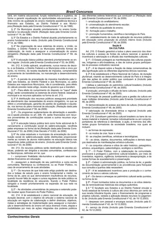 Brasil Concursos
cerá, em matéria educacional, função redistributiva e supletiva, de      das diferentes esferas federativas que conduzam a: (Redação dada
forma a garantir equalização de oportunidades educacionais e pa-         pela Emenda Constitucional nº 59, de 2009)
drão mínimo de qualidade do ensino mediante assistência técnica e            I - erradicação do analfabetismo;
financeira aos Estados, ao Distrito Federal e aos Municí-                    II - universalização do atendimento escolar;
pios;(Redação dada pela Emenda Constitucional nº 14, de 1996)
                                                                             III - melhoria da qualidade do ensino;
     § 2º Os Municípios atuarão prioritariamente no ensino funda-
mental e na educação infantil. (Redação dada pela Emenda Consti-             IV - formação para o trabalho;
tucional nº 14, de 1996)                                                     V - promoção humanística, científica e tecnológica do País.
     § 3º Os Estados e o Distrito Federal atuarão prioritariamente no        VI - estabelecimento de meta de aplicação de recursos públicos
ensino fundamental e médio. (Incluído pela Emenda Constitucional         em educação como proporção do produto interno bruto. (Incluído
nº 14, de 1996)                                                          pela Emenda Constitucional nº 59, de 2009)
     § 4º Na organização de seus sistemas de ensino, a União, os                                           Seção II
Estados, o Distrito Federal e os Municípios definirão formas de                                         DA CULTURA
colaboração, de modo a assegurar a universalização do ensino                 Art. 215. O Estado garantirá a todos o pleno exercício dos direi-
obrigatório. (Redação dada pela Emenda Constitucional nº 59, de          tos culturais e acesso às fontes da cultura nacional, e apoiará e
2009)                                                                    incentivará a valorização e a difusão das manifestações culturais.
     § 5º A educação básica pública atenderá prioritariamente ao en-         § 1º - O Estado protegerá as manifestações das culturas popula-
sino regular. (Incluído pela Emenda Constitucional nº 53, de 2006)       res, indígenas e afro-brasileiras, e das de outros grupos participan-
     Art. 212. A União aplicará, anualmente, nunca menos de dezoi-       tes do processo civilizatório nacional.
to, e os Estados, o Distrito Federal e os Municípios vinte e cinco por       § 2º - A lei disporá sobre a fixação de datas comemorativas de
cento, no mínimo, da receita resultante de impostos, compreendida        alta significação para os diferentes segmentos étnicos nacionais.
a proveniente de transferências, na manutenção e desenvolvimento             § 3º A lei estabelecerá o Plano Nacional de Cultura, de duração
do ensino.                                                               plurianual, visando ao desenvolvimento cultural do País e à integra-
     § 1º - A parcela da arrecadação de impostos transferida pela U-     ção das ações do poder público que conduzem à: (Incluído pela
nião aos Estados, ao Distrito Federal e aos Municípios, ou pelos         Emenda Constitucional nº 48, de 2005)
Estados aos respectivos Municípios, não é considerada, para efeito           I defesa e valorização do patrimônio cultural brasileiro; (Incluído
do cálculo previsto neste artigo, receita do governo que a transferir.   pela Emenda Constitucional nº 48, de 2005)
     § 2º - Para efeito do cumprimento do disposto no "caput" deste          II produção, promoção e difusão de bens culturais; (Incluído pela
artigo, serão considerados os sistemas de ensino federal, estadual e     Emenda Constitucional nº 48, de 2005)
municipal e os recursos aplicados na forma do art. 213.                      III formação de pessoal qualificado para a gestão da cultura em
     § 3º A distribuição dos recursos públicos assegurará prioridade     suas múltiplas dimensões; (Incluído pela Emenda Constitucional nº
ao atendimento das necessidades do ensino obrigatório, no que se         48, de 2005)
refere a universalização, garantia de padrão de qualidade e equida-          IV democratização do acesso aos bens de cultura; (Incluído pela
de, nos termos do plano nacional de educação. (Redação dada pela         Emenda Constitucional nº 48, de 2005)
Emenda Constitucional nº 59, de 2009)
                                                                             V valorização da diversidade étnica e regional. (Incluído pela
     § 4º - Os programas suplementares de alimentação e assistên-        Emenda Constitucional nº 48, de 2005)
cia à saúde previstos no art. 208, VII, serão financiados com recur-
sos provenientes de contribuições sociais e outros recursos orça-            Art. 216. Constituem patrimônio cultural brasileiro os bens de na-
mentários.                                                               tureza material e imaterial, tomados individualmente ou em conjunto,
                                                                         portadores de referência à identidade, à ação, à memória dos dife-
     § 5º A educação básica pública terá como fonte adicional de fi-     rentes grupos formadores da sociedade brasileira, nos quais se
nanciamento a contribuição social do salário-educação, recolhida
                                                                         incluem:
pelas empresas na forma da lei.(Redação dada pela Emenda Cons-
titucional nº 53, de 2006) (Vide Decreto nº 6.003, de 2006)                  I - as formas de expressão;
     § 6º As cotas estaduais e municipais da arrecadação da contri-          II - os modos de criar, fazer e viver;
buição social do salário-educação serão distribuídas proporcional-           III - as criações científicas, artísticas e tecnológicas;
mente ao número de alunos matriculados na educação básica nas                IV - as obras, objetos, documentos, edificações e demais espa-
respectivas redes públicas de ensino. (Incluído pela Emenda Consti-      ços destinados às manifestações artístico-culturais;
tucional nº 53, de 2006)                                                     V - os conjuntos urbanos e sítios de valor histórico, paisagístico,
     Art. 213. Os recursos públicos serão destinados às escolas pú-      artístico, arqueológico, paleontológico, ecológico e científico.
blicas, podendo ser dirigidos a escolas comunitárias, confessionais          § 1º - O Poder Público, com a colaboração da comunidade,
ou filantrópicas, definidas em lei, que:                                 promoverá e protegerá o patrimônio cultural brasileiro, por meio de
     I - comprovem finalidade não-lucrativa e apliquem seus exce-        inventários, registros, vigilância, tombamento e desapropriação, e de
dentes financeiros em educação;                                          outras formas de acautelamento e preservação.
     II - assegurem a destinação de seu patrimônio a outra escola            § 2º - Cabem à administração pública, na forma da lei, a gestão
comunitária, filantrópica ou confessional, ou ao Poder Público, no       da documentação governamental e as providências para franquear
caso de encerramento de suas atividades.                                 sua consulta a quantos dela necessitem.
     § 1º - Os recursos de que trata este artigo poderão ser destina-        § 3º - A lei estabelecerá incentivos para a produção e o conhe-
dos a bolsas de estudo para o ensino fundamental e médio, na             cimento de bens e valores culturais.
forma da lei, para os que demonstrarem insuficiência de recursos,            § 4º - Os danos e ameaças ao patrimônio cultural serão punidos,
quando houver falta de vagas e cursos regulares da rede pública na       na forma da lei.
localidade da residência do educando, ficando o Poder Público
                                                                             § 5º - Ficam tombados todos os documentos e os sítios detento-
obrigado a investir prioritariamente na expansão de sua rede na
                                                                         res de reminiscências históricas dos antigos quilombos.
localidade.
                                                                             § 6 º É facultado aos Estados e ao Distrito Federal vincular a
     § 2º - As atividades universitárias de pesquisa e extensão pode-
                                                                         fundo estadual de fomento à cultura até cinco décimos por cento de
rão receber apoio financeiro do Poder Público.
                                                                         sua receita tributária líquida, para o financiamento de programas e
     Art. 214. A lei estabelecerá o plano nacional de educação, de       projetos culturais, vedada a aplicação desses recursos no pagamen-
duração decenal, com o objetivo de articular o sistema nacional de       to de: (Incluído pela Emenda Constitucional nº 42, de 19.12.2003)
educação em regime de colaboração e definir diretrizes, objetivos,
                                                                             I - despesas com pessoal e encargos sociais; (Incluído pela E-
metas e estratégias de implementação para assegurar a manuten-
                                                                         menda Constitucional nº 42, de 19.12.2003)
ção e desenvolvimento do ensino em seus diversos níveis, etapas e
modalidades por meio de ações integradas dos poderes públicos                II - serviço da dívida; (Incluído pela Emenda Constitucional nº
                                                                         42, de 19.12.2003)


Conhecimentos Gerais                                                     61
 