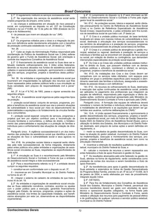 Brasil Concursos
        o
     § 1 O regulamento instituirá os serviços socioassistenciais.                                § 4o O cumprimento do disposto no § 3o será informado ao Mi-
     § 2o Na organização dos serviços da assistência social serão                           nistério do Desenvolvimento Social e Combate à Fome pelo órgão
criados programas de amparo, entre outros:                                                  gestor local da assistência social.”
     I - às crianças e adolescentes em situação de risco pessoal e                               “Art. 6º-C. As proteções sociais, básica e especial, serão oferta-
social, em cumprimento ao disposto no art. 227 da Constituição                              das precipuamente no Centro de Referência de Assistência Social
Federal e na Lei no 8.069, de 13 de julho de 1990 (Estatuto da Cri-                         (Cras) e no Centro de Referência Especializado de Assistência
ança e do Adolescente);                                                                     Social (Creas), respectivamente, e pelas entidades sem fins lucrati-
     II - às pessoas que vivem em situação de rua.” (NR)                                    vos de assistência social de que trata o art. 3o desta Lei.
     “Art. 24. ........................................................................          § 1o O Cras é a unidade pública municipal, de base territorial,
                                                                                            localizada em áreas com maiores índices de vulnerabilidade e risco
     § 2o Os programas voltados para o idoso e a integração da pes-                         social, destinada à articulação dos serviços socioassistenciais no
soa com deficiência serão devidamente articulados com o benefício                           seu território de abrangência e à prestação de serviços, programas
de prestação continuada estabelecido no art. 20 desta Lei.” (NR)                            e projetos socioassistenciais de proteção social básica às famílias.
     “Art. 28. ..........................................................................        § 2o O Creas é a unidade pública de abrangência e gestão mu-
     § 1o Cabe ao órgão da Administração Pública responsável pela                           nicipal, estadual ou regional, destinada à prestação de serviços a
coordenação da Política de Assistência Social nas 3 (três) esferas                          indivíduos e famílias que se encontram em situação de risco pessoal
de governo gerir o Fundo de Assistência Social, sob orientação e                            ou social, por violação de direitos ou contingência, que demandam
controle dos respectivos Conselhos de Assistência Social.                                   intervenções especializadas da proteção social especial.
     § 3o O financiamento da assistência social no Suas deve ser e-                              § 3o Os Cras e os Creas são unidades públicas estatais instituí-
fetuado mediante cofinanciamento dos 3 (três) entes federados,                              das no âmbito do Suas, que possuem interface com as demais
devendo os recursos alocados nos fundos de assistência social ser                           políticas públicas e articulam, coordenam e ofertam os serviços,
voltados à operacionalização, prestação, aprimoramento e viabiliza-                         programas, projetos e benefícios da assistência social.”
ção dos serviços, programas, projetos e benefícios desta política.”                              “Art. 6º-D. As instalações dos Cras e dos Creas devem ser
(NR)                                                                                        compatíveis com os serviços neles ofertados, com espaços para
     “Art. 36. As entidades e organizações de assistência social que                        trabalhos em grupo e ambientes específicos para recepção e aten-
incorrerem em irregularidades na aplicação dos recursos que lhes                            dimento reservado das famílias e indivíduos, assegurada a acessibi-
foram repassados pelos poderes públicos terão a sua vinculação ao                           lidade às pessoas idosas e com deficiência.”
Suas cancelada, sem prejuízo de responsabilidade civil e penal.”                                 “Art. 6º-E. Os recursos do cofinanciamento do Suas, destinados
(NR)                                                                                        à execução das ações continuadas de assistência social, poderão
     Art. 2o A Lei no 8.742, de 1993, passa a vigorar acrescida dos                         ser aplicados no pagamento dos profissionais que integrarem as
seguintes artigos:                                                                          equipes de referência, responsáveis pela organização e oferta da-
     “Art. 6o-A. A assistência social organiza-se pelos seguintes tipos                     quelas ações, conforme percentual apresentado pelo Ministério do
de proteção:                                                                                Desenvolvimento Social e Combate à Fome e aprovado pelo CNAS.
     I - proteção social básica: conjunto de serviços, programas, pro-                           Parágrafo único. A formação das equipes de referência deverá
jetos e benefícios da assistência social que visa a prevenir situações                      considerar o número de famílias e indivíduos referenciados, os tipos
de vulnerabilidade e risco social por meio do desenvolvimento de                            e modalidades de atendimento e as aquisições que devem ser ga-
potencialidades e aquisições e do fortalecimento de vínculos familia-                       rantidas aos usuários, conforme deliberações do CNAS.”
res e comunitários;                                                                              “Art. 12-A. A União apoiará financeiramente o aprimoramento à
     II - proteção social especial: conjunto de serviços, programas e                       gestão descentralizada dos serviços, programas, projetos e benefí-
projetos que tem por objetivo contribuir para a reconstrução de                             cios de assistência social, por meio do Índice de Gestão Descentra-
vínculos familiares e comunitários, a defesa de direito, o fortaleci-                       lizada (IGD) do Sistema Único de Assistência Social (Suas), para a
mento das potencialidades e aquisições e a proteção de famílias e                           utilização no âmbito dos Estados, dos Municípios e do Distrito Fede-
indivíduos para o enfrentamento das situações de violação de direi-                         ral, destinado, sem prejuízo de outras ações a serem definidas em
tos.                                                                                        regulamento, a:
     Parágrafo único. A vigilância socioassistencial é um dos instru-                            I - medir os resultados da gestão descentralizada do Suas, com
mentos das proteções da assistência social que identifica e previne                         base na atuação do gestor estadual, municipal e do Distrito Federal
as situações de risco e vulnerabilidade social e seus agravos no                            na implementação, execução e monitoramento dos serviços, pro-
território.”                                                                                gramas, projetos e benefícios de assistência social, bem como na
     “Art. 6º-B. As proteções sociais básica e especial serão oferta-                       articulação intersetorial;
das pela rede socioassistencial, de forma integrada, diretamente                                 II - incentivar a obtenção de resultados qualitativos na gestão es-
pelos entes públicos e/ou pelas entidades e organizações de assis-                          tadual, municipal e do Distrito Federal do Suas; e
tência social vinculadas ao Suas, respeitadas as especificidades de                              III - calcular o montante de recursos a serem repassados aos
cada ação.                                                                                  entes federados a título de apoio financeiro à gestão do Suas.
     § 1o A vinculação ao Suas é o reconhecimento pelo Ministério                                § 1o Os resultados alcançados pelo ente federado na gestão do
do Desenvolvimento Social e Combate à Fome de que a entidade                                Suas, aferidos na forma de regulamento, serão considerados como
de assistência social integra a rede socioassistencial.                                     prestação de contas dos recursos a serem transferidos a título de
     § 2o Para o reconhecimento referido no § 1o, a entidade deverá                         apoio financeiro.
cumprir os seguintes requisitos:                                                                 § 2o As transferências para apoio à gestão descentralizada do
     I - constituir-se em conformidade com o disposto no art. 3o;                           Suas adotarão a sistemática do Índice de Gestão Descentralizada
     II - inscrever-se em Conselho Municipal ou do Distrito Federal,                        do Programa Bolsa Família, previsto no art. 8o da Lei no 10.836, de 9
na forma do art. 9o;                                                                        de janeiro de 2004, e serão efetivadas por meio de procedimento
     III - integrar o sistema de cadastro de entidades de que trata o                       integrado àquele índice.
inciso XI do art. 19.                                                                            § 3o (VETADO).
     § 3o As entidades e organizações de assistência social vincula-                             § 4o Para fins de fortalecimento dos Conselhos de Assistência
das ao Suas celebrarão convênios, contratos, acordos ou ajustes                             Social dos Estados, Municípios e Distrito Federal, percentual dos
com o poder público para a execução, garantido financiamento                                recursos transferidos deverá ser gasto com atividades de apoio
integral, pelo Estado, de serviços, programas, projetos e ações de                          técnico e operacional àqueles colegiados, na forma fixada pelo
assistência social, nos limites da capacidade instalada, aos benefi-                        Ministério do Desenvolvimento Social e Combate à Fome, sendo
ciários abrangidos por esta Lei, observando-se as disponibilidades                          vedada a utilização dos recursos para pagamento de pessoal efetivo
orçamentárias.                                                                              e de gratificações de qualquer natureza a servidor público estadual,
                                                                                            municipal ou do Distrito Federal.”



Conhecimentos Gerais                                                                        72
 