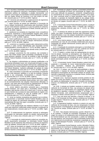 Brasil Concursos
       o
     § 2 Incumbe à Autoridade Central Federal Brasileira o creden-            § 9o Transitada em julgado a decisão, a autoridade judiciária de-
ciamento de organismos nacionais e estrangeiros encarregados de          terminará a expedição de alvará com autorização de viagem, bem
intermediar pedidos de habilitação à adoção internacional, com           como para obtenção de passaporte, constando, obrigatoriamente,
posterior comunicação às Autoridades Centrais Estaduais e publica-       as características da criança ou adolescente adotado, como idade,
ção nos órgãos oficiais de imprensa e em sítio próprio da inter-         cor, sexo, eventuais sinais ou traços peculiares, assim como foto
net. (Incluído pela Lei nº 12.010, de 2009) Vigência                     recente e a aposição da impressão digital do seu polegar direito,
     § 3o Somente será admissível o credenciamento de organismos         instruindo o documento com cópia autenticada da decisão e certidão
que: (Incluída pela Lei nº 12.010, de 2009) Vigência                     de trânsito em julgado. (Incluído pela Lei nº 12.010, de 2009) Vi-
     I - sejam oriundos de países que ratificaram a Convenção de         gência
Haia e estejam devidamente credenciados pela Autoridade Central               § 10. A Autoridade Central Federal Brasileira poderá, a qualquer
do país onde estiverem sediados e no país de acolhida do adotando        momento, solicitar informações sobre a situação das crianças e
para atuar em adoção internacional no Brasil; (Incluída pela Lei nº      adolescentes adotados. (Incluído pela Lei nº 12.010, de 2009)
12.010, de 2009) Vigência                                                Vigência
     II - satisfizerem as condições de integridade moral, competência         § 11. A cobrança de valores por parte dos organismos creden-
profissional, experiência e responsabilidade exigidas pelos países       ciados, que sejam considerados abusivos pela Autoridade Central
respectivos e pela Autoridade Central Federal Brasileira; (Incluída      Federal Brasileira e que não estejam devidamente comprovados, é
pela Lei nº 12.010, de 2009) Vigência                                    causa de seu descredenciamento. (Incluído pela Lei nº 12.010, de
     III - forem qualificados por seus padrões éticos e sua formação e   2009) Vigência
experiência para atuar na área de adoção internacional; (Incluída             § 12. Uma mesma pessoa ou seu cônjuge não podem ser re-
pela Lei nº 12.010, de 2009) Vigência                                    presentados por mais de uma entidade credenciada para atuar na
     IV - cumprirem os requisitos exigidos pelo ordenamento jurídico     cooperação em adoção internacional. (Incluído pela Lei nº 12.010,
brasileiro e pelas normas estabelecidas pela Autoridade Central          de 2009) Vigência
Federal Brasileira. (Incluída pela Lei nº 12.010, de 2009) Vigência           § 13. A habilitação de postulante estrangeiro ou domiciliado fora
     § 4o Os organismos credenciados deverão ainda: (Incluído pela       do Brasil terá validade máxima de 1 (um) ano, podendo ser renova-
Lei nº 12.010, de 2009) Vigência                                         da. (Incluído pela Lei nº 12.010, de 2009) Vigência
     I - perseguir unicamente fins não lucrativos, nas condições e            § 14. É vedado o contato direto de representantes de organis-
dentro dos limites fixados pelas autoridades competentes do país         mos de adoção, nacionais ou estrangeiros, com dirigentes de pro-
onde estiverem sediados, do país de acolhida e pela Autoridade           gramas de acolhimento institucional ou familiar, assim como com
Central Federal Brasileira; (Incluída pela Lei nº 12.010, de 2009)       crianças e adolescentes em condições de serem adotados, sem a
Vigência                                                                 devida autorização judicial. (Incluído pela Lei nº 12.010, de 2009)
                                                                         Vigência
     II - ser dirigidos e administrados por pessoas qualificadas e de
reconhecida idoneidade moral, com comprovada formação ou expe-                § 15. A Autoridade Central Federal Brasileira poderá limitar ou
riência para atuar na área de adoção internacional, cadastradas pelo     suspender a concessão de novos credenciamentos sempre que
Departamento de Polícia Federal e aprovadas pela Autoridade Cen-         julgar necessário, mediante ato administrativo fundamenta-
tral Federal Brasileira, mediante publicação de portaria do órgão        do. (Incluído pela Lei nº 12.010, de 2009) Vigência
federal competente; (Incluída pela Lei nº 12.010, de 2009) Vigência           Art. 52-A. É vedado, sob pena de responsabilidade e descre-
     III - estar submetidos à supervisão das autoridades competentes     denciamento, o repasse de recursos provenientes de organismos
do país onde estiverem sediados e no país de acolhida, inclusive         estrangeiros encarregados de intermediar pedidos de adoção inter-
quanto à sua composição, funcionamento e situação financei-              nacional a organismos nacionais ou a pessoas físicas. (Incluído pela
ra; (Incluída pela Lei nº 12.010, de 2009) Vigência                      Lei nº 12.010, de 2009) Vigência
     IV - apresentar à Autoridade Central Federal Brasileira, a cada          Parágrafo único. Eventuais repasses somente poderão ser efe-
ano, relatório geral das atividades desenvolvidas, bem como relató-      tuados via Fundo dos Direitos da Criança e do Adolescente e esta-
rio de acompanhamento das adoções internacionais efetuadas no            rão sujeitos às deliberações do respectivo Conselho de Direitos da
período, cuja cópia será encaminhada ao Departamento de Polícia          Criança e do Adolescente. (Incluído pela Lei nº 12.010, de 2009)
Federal; (Incluída pela Lei nº 12.010, de 2009) Vigência                 Vigência
     V - enviar relatório pós-adotivo semestral para a Autoridade             Art. 52-B. A adoção por brasileiro residente no exterior em país
Central Estadual, com cópia para a Autoridade Central Federal            ratificante da Convenção de Haia, cujo processo de adoção tenha
Brasileira, pelo período mínimo de 2 (dois) anos. O envio do relató-     sido processado em conformidade com a legislação vigente no país
rio será mantido até a juntada de cópia autenticada do registro civil,   de residência e atendido o disposto na Alínea “c” do Artigo 17 da
estabelecendo a cidadania do país de acolhida para o adota-              referida Convenção, será automaticamente recepcionada com o
do; (Incluída pela Lei nº 12.010, de 2009) Vigência                      reingresso no Brasil. (Incluído pela Lei nº 12.010, de 2009) Vigência
     VI - tomar as medidas necessárias para garantir que os adotan-           § 1o Caso não tenha sido atendido o disposto na Alínea “c” do
tes encaminhem à Autoridade Central Federal Brasileira cópia da          Artigo 17 da Convenção de Haia, deverá a sentença ser homologa-
certidão de registro de nascimento estrangeira e do certificado de       da pelo Superior Tribunal de Justiça. (Incluído pela Lei nº 12.010,
nacionalidade tão logo lhes sejam concedidos. (Incluída pela Lei nº      de 2009) Vigência
12.010, de 2009) Vigência                                                     § 2o O pretendente brasileiro residente no exterior em país não
     § 5o A não apresentação dos relatórios referidos no § 4o deste      ratificante da Convenção de Haia, uma vez reingressado no Brasil,
artigo pelo organismo credenciado poderá acarretar a suspensão de        deverá requerer a homologação da sentença estrangeira pelo Supe-
seu credenciamento. (Incluído pela Lei nº 12.010, de 2009) Vigên-        rior Tribunal de Justiça. (Incluído pela Lei nº 12.010, de 2009) Vi-
cia                                                                      gência
     § 6o O credenciamento de organismo nacional ou estrangeiro               Art. 52-C. Nas adoções internacionais, quando o Brasil for o pa-
encarregado de intermediar pedidos de adoção internacional terá          ís de acolhida, a decisão da autoridade competente do país de
validade de 2 (dois) anos. (Incluído pela Lei nº 12.010, de 2009)        origem da criança ou do adolescente será conhecida pela Autorida-
Vigência                                                                 de Central Estadual que tiver processado o pedido de habilitação
                                                                         dos pais adotivos, que comunicará o fato à Autoridade Central Fede-
     § 7o A renovação do credenciamento poderá ser concedida me-         ral e determinará as providências necessárias à expedição do Certi-
diante requerimento protocolado na Autoridade Central Federal            ficado de Naturalização Provisório. (Incluído pela Lei nº 12.010, de
Brasileira nos 60 (sessenta) dias anteriores ao término do respectivo    2009) Vigência
prazo de validade. (Incluído pela Lei nº 12.010, de 2009) Vigência
                                                                              § 1o A Autoridade Central Estadual, ouvido o Ministério Público,
     § 8o Antes de transitada em julgado a decisão que concedeu a        somente deixará de reconhecer os efeitos daquela decisão se restar
adoção internacional, não será permitida a saída do adotando do          demonstrado que a adoção é manifestamente contrária à ordem
território nacional. (Incluído pela Lei nº 12.010, de 2009) Vigência     pública ou não atende ao interesse superior da criança ou do ado-
                                                                         lescente. (Incluído pela Lei nº 12.010, de 2009) Vigência

Conhecimentos Gerais                                                     79
 