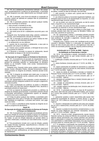 Brasil Concursos
     Art. 187. Se o adolescente, devidamente notificado, não compa-           Art. 195. O requerido terá prazo de dez dias para apresentação
recer, injustificadamente à audiência de apresentação, a autoridade      de defesa, contado da data da intimação, que será feita:
judiciária designará nova data, determinando sua condução coerciti-           I - pelo autuante, no próprio auto, quando este for lavrado na
va.                                                                      presença do requerido;
     Art. 188. A remissão, como forma de extinção ou suspensão do             II - por oficial de justiça ou funcionário legalmente habilitado, que
processo, poderá ser aplicada em qualquer fase do procedimento,          entregará cópia do auto ou da representação ao requerido, ou a seu
antes da sentença.                                                       representante legal, lavrando certidão;
     Art. 189. A autoridade judiciária não aplicará qualquer medida,          III - por via postal, com aviso de recebimento, se não for encon-
desde que reconheça na sentença:                                         trado o requerido ou seu representante legal;
     I - estar provada a inexistência do fato;                                IV - por edital, com prazo de trinta dias, se incerto ou não sabido
     II - não haver prova da existência do fato;                         o paradeiro do requerido ou de seu representante legal.
     III - não constituir o fato ato infracional;                             Art. 196. Não sendo apresentada a defesa no prazo legal, a au-
     IV - não existir prova de ter o adolescente concorrido para o ato   toridade judiciária dará vista dos autos do Ministério Público, por
infracional.                                                             cinco dias, decidindo em igual prazo.
     Parágrafo único. Na hipótese deste artigo, estando o adolescen-          Art. 197. Apresentada a defesa, a autoridade judiciária procede-
te internado, será imediatamente colocado em liberdade.                  rá na conformidade do artigo anterior, ou, sendo necessário, desig-
     Art. 190. A intimação da sentença que aplicar medida de inter-      nará audiência de instrução e julgamento. (Incluído pela Lei nº
nação ou regime de semi-liberdade será feita:                            12.010, de 2009) Vigência
     I - ao adolescente e ao seu defensor;                                    Parágrafo único. Colhida a prova oral, manifestar-se-ão sucessi-
                                                                         vamente o Ministério Público e o procurador do requerido, pelo
     II - quando não for encontrado o adolescente, a seus pais ou        tempo de vinte minutos para cada um, prorrogável por mais dez, a
responsável, sem prejuízo do defensor.                                   critério da autoridade judiciária, que em seguida proferirá sentença.
     § 1º Sendo outra a medida aplicada, a intimação far-se-á unica-                                       Seção VIII
mente na pessoa do defensor.
                                                                                      (Incluída pela Lei nº 12.010, de 2009) Vigência
     § 2º Recaindo a intimação na pessoa do adolescente, deverá
este manifestar se deseja ou não recorrer da sentença.                                   Da Habilitação de Pretendentes à Adoção
                                   Seção VI                                   Art. 197-A. Os postulantes à adoção, domiciliados no Brasil, a-
                                                                         presentarão petição inicial na qual conste: (Incluído pela Lei nº
  Da Apuração de Irregularidades em Entidade de Atendimento              12.010, de 2009) Vigência
     Art. 191. O procedimento de apuração de irregularidades em en-           I - qualificação completa; (Incluído pela Lei nº 12.010, de 2009)
tidade governamental e não-governamental terá início mediante            Vigência
portaria da autoridade judiciária ou representação do Ministério
Público ou do Conselho Tutelar, onde conste, necessariamente,                 II - dados familiares; (Incluído pela Lei nº 12.010, de 2009) Vi-
resumo dos fatos.                                                        gência
     Parágrafo único. Havendo motivo grave, poderá a autoridade ju-           III - cópias autenticadas de certidão de nascimento ou casamen-
diciária, ouvido o Ministério Público, decretar liminarmente o afasta-   to, ou declaração relativa ao período de união estável; (Incluído pela
mento provisório do dirigente da entidade, mediante decisão funda-       Lei nº 12.010, de 2009) Vigência
mentada.                                                                      IV - cópias da cédula de identidade e inscrição no Cadastro de
     Art. 192. O dirigente da entidade será citado para, no prazo de     Pessoas Físicas; (Incluído pela Lei nº 12.010, de 2009) Vigência
dez dias, oferecer resposta escrita, podendo juntar documentos e              V - comprovante de renda e domicílio; (Incluído pela Lei nº
indicar as provas a produzir.                                            12.010, de 2009) Vigência
     Art. 193. Apresentada ou não a resposta, e sendo necessário, a           VI - atestados de sanidade física e mental; (Incluído pela Lei nº
autoridade judiciária designará audiência de instrução e julgamento,     12.010, de 2009) Vigência
intimando as partes.                                                          VII - certidão de antecedentes criminais; (Incluído pela Lei nº
     § 1º Salvo manifestação em audiência, as partes e o Ministério      12.010, de 2009) Vigência
Público terão cinco dias para oferecer alegações finais, decidindo a          VIII - certidão negativa de distribuição cível. (Incluído pela Lei nº
autoridade judiciária em igual prazo.                                    12.010, de 2009) Vigência
     § 2º Em se tratando de afastamento provisório ou definitivo de           Art. 197-B. A autoridade judiciária, no prazo de 48 (quarenta e
dirigente de entidade governamental, a autoridade judiciária oficiará    oito) horas, dará vista dos autos ao Ministério Público, que no prazo
à autoridade administrativa imediatamente superior ao afastado,          de 5 (cinco) dias poderá: (Incluído pela Lei nº 12.010, de 2009)
marcando prazo para a substituição.                                      Vigência
     § 3º Antes de aplicar qualquer das medidas, a autoridade judici-         I - apresentar quesitos a serem respondidos pela equipe inter-
ária poderá fixar prazo para a remoção das irregularidades verifica-     profissional encarregada de elaborar o estudo técnico a que se
das. Satisfeitas as exigências, o processo será extinto, sem julga-      refere o art. 197-C desta Lei; (Incluído pela Lei nº 12.010, de 2009)
mento de mérito.                                                         Vigência
     § 4º A multa e a advertência serão impostas ao dirigente da en-          II - requerer a designação de audiência para oitiva dos postulan-
tidade ou programa de atendimento.                                       tes em juízo e testemunhas; (Incluído pela Lei nº 12.010, de 2009)
                                  Seção VII                              Vigência
Da Apuração de Infração Administrativa às Normas de Proteção                  III - requerer a juntada de documentos complementares e a rea-
                       à Criança e ao Adolescente                        lização de outras diligências que entender necessárias. (Incluído
     Art. 194. O procedimento para imposição de penalidade adminis-      pela Lei nº 12.010, de 2009) Vigência
trativa por infração às normas de proteção à criança e ao adolescen-          Art. 197-C. Intervirá no feito, obrigatoriamente, equipe interpro-
te terá início por representação do Ministério Público, ou do Conse-     fissional a serviço da Justiça da Infância e da Juventude, que deverá
lho Tutelar, ou auto de infração elaborado por servidor efetivo ou       elaborar estudo psicossocial, que conterá subsídios que permitam
voluntário credenciado, e assinado por duas testemunhas, se possí-       aferir a capacidade e o preparo dos postulantes para o exercício de
vel.                                                                     uma paternidade ou maternidade responsável, à luz dos requisitos e
     § 1º No procedimento iniciado com o auto de infração, poderão       princípios desta Lei. (Incluído pela Lei nº 12.010, de 2009) Vigência
ser usadas fórmulas impressas, especificando-se a natureza e as               § 1o É obrigatória a participação dos postulantes em programa
circunstâncias da infração.                                              oferecido pela Justiça da Infância e da Juventude preferencialmente
     § 2º Sempre que possível, à verificação da infração seguir-se-á     com apoio dos técnicos responsáveis pela execução da política
a lavratura do auto, certificando-se, em caso contrário, dos motivos     municipal de garantia do direito à convivência familiar, que inclua
do retardamento.                                                         preparação psicológica, orientação e estímulo à adoção inter-racial,
                                                                         de crianças maiores ou de adolescentes, com necessidades especí-
Conhecimentos Gerais                                                     91
 
