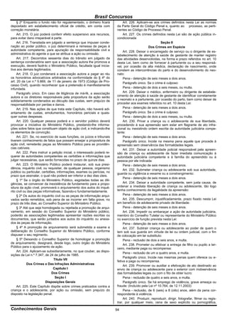Brasil Concursos
     § 2º Enquanto o fundo não for regulamentado, o dinheiro ficará             Art. 226. Aplicam-se aos crimes definidos nesta Lei as normas
depositado em estabelecimento oficial de crédito, em conta com             da Parte Geral do Código Penal e, quanto ao processo, as perti-
correção monetária.                                                        nentes ao Código de Processo Penal.
     Art. 215. O juiz poderá conferir efeito suspensivo aos recursos,           Art. 227. Os crimes definidos nesta Lei são de ação pública in-
para evitar dano irreparável à parte.                                      condicionada
     Art. 216. Transitada em julgado a sentença que impuser conde-                                         Seção II
nação ao poder público, o juiz determinará a remessa de peças à                                   Dos Crimes em Espécie
autoridade competente, para apuração da responsabilidade civil e                Art. 228. Deixar o encarregado de serviço ou o dirigente de es-
administrativa do agente a que se atribua a ação ou omissão.               tabelecimento de atenção à saúde de gestante de manter registro
     Art. 217. Decorridos sessenta dias do trânsito em julgado da          das atividades desenvolvidas, na forma e prazo referidos no art. 10
sentença condenatória sem que a associação autora lhe promova a            desta Lei, bem como de fornecer à parturiente ou a seu responsá-
execução, deverá fazê-lo o Ministério Público, facultada igual inicia-     vel, por ocasião da alta médica, declaração de nascimento, onde
tiva aos demais legitimados.                                               constem as intercorrências do parto e do desenvolvimento do neo-
     Art. 218. O juiz condenará a associação autora a pagar ao réu         nato:
os honorários advocatícios arbitrados na conformidade do § 4º do                Pena - detenção de seis meses a dois anos.
art. 20 da Lei n.º 5.869, de 11 de janeiro de 1973 (Código de Pro-              Parágrafo único. Se o crime é culposo:
cesso Civil), quando reconhecer que a pretensão é manifestamente
infundada.                                                                      Pena - detenção de dois a seis meses, ou multa.
     Parágrafo único. Em caso de litigância de má-fé, a associação              Art. 229. Deixar o médico, enfermeiro ou dirigente de estabele-
autora e os diretores responsáveis pela propositura da ação serão          cimento de atenção à saúde de gestante de identificar corretamente
solidariamente condenados ao décuplo das custas, sem prejuízo de           o neonato e a parturiente, por ocasião do parto, bem como deixar de
responsabilidade por perdas e danos.                                       proceder aos exames referidos no art. 10 desta Lei:
     Art. 219. Nas ações de que trata este Capítulo, não haverá adi-            Pena - detenção de seis meses a dois anos.
antamento de custas, emolumentos, honorários periciais e quais-                 Parágrafo único. Se o crime é culposo:
quer outras despesas.                                                           Pena - detenção de dois a seis meses, ou multa.
     Art. 220. Qualquer pessoa poderá e o servidor público deverá               Art. 230. Privar a criança ou o adolescente de sua liberdade,
provocar a iniciativa do Ministério Público, prestando-lhe informa-        procedendo à sua apreensão sem estar em flagrante de ato infra-
ções sobre fatos que constituam objeto de ação civil, e indicando-lhe      cional ou inexistindo ordem escrita da autoridade judiciária compe-
os elementos de convicção.                                                 tente:
     Art. 221. Se, no exercício de suas funções, os juízos e tribunais          Pena - detenção de seis meses a dois anos.
tiverem conhecimento de fatos que possam ensejar a propositura de               Parágrafo único. Incide na mesma pena aquele que procede à
ação civil, remeterão peças ao Ministério Público para as providên-        apreensão sem observância das formalidades legais.
cias cabíveis.                                                                  Art. 231. Deixar a autoridade policial responsável pela apreen-
     Art. 222. Para instruir a petição inicial, o interessado poderá re-   são de criança ou adolescente de fazer imediata comunicação à
querer às autoridades competentes as certidões e informações que           autoridade judiciária competente e à família do apreendido ou à
julgar necessárias, que serão fornecidas no prazo de quinze dias.          pessoa por ele indicada:
     Art. 223. O Ministério Público poderá instaurar, sob sua presi-            Pena - detenção de seis meses a dois anos.
dência, inquérito civil, ou requisitar, de qualquer pessoa, organismo           Art. 232. Submeter criança ou adolescente sob sua autoridade,
público ou particular, certidões, informações, exames ou perícias, no
                                                                           guarda ou vigilância a vexame ou a constrangimento:
prazo que assinalar, o qual não poderá ser inferior a dez dias úteis.
                                                                                Pena - detenção de seis meses a dois anos.
     § 1º Se o órgão do Ministério Público, esgotadas todas as dili-
gências, se convencer da inexistência de fundamento para a propo-               Art. 234. Deixar a autoridade competente, sem justa causa, de
situra da ação cível, promoverá o arquivamento dos autos do inqué-         ordenar a imediata liberação de criança ou adolescente, tão logo
rito civil ou das peças informativas, fazendo-o fundamentadamente.         tenha conhecimento da ilegalidade da apreensão:
     § 2º Os autos do inquérito civil ou as peças de informação arqui-          Pena - detenção de seis meses a dois anos.
vados serão remetidos, sob pena de se incorrer em falta grave, no               Art. 235. Descumprir, injustificadamente, prazo fixado nesta Lei
prazo de três dias, ao Conselho Superior do Ministério Público.            em benefício de adolescente privado de liberdade:
     § 3º Até que seja homologada ou rejeitada a promoção de arqui-             Pena - detenção de seis meses a dois anos.
vamento, em sessão do Conselho Superior do Ministério público,                  Art. 236. Impedir ou embaraçar a ação de autoridade judiciária,
poderão as associações legitimadas apresentar razões escritas ou           membro do Conselho Tutelar ou representante do Ministério Público
documentos, que serão juntados aos autos do inquérito ou anexa-            no exercício de função prevista nesta Lei:
dos às peças de informação.                                                     Pena - detenção de seis meses a dois anos.
     § 4º A promoção de arquivamento será submetida a exame e                   Art. 237. Subtrair criança ou adolescente ao poder de quem o
deliberação do Conselho Superior do Ministério Público, conforme           tem sob sua guarda em virtude de lei ou ordem judicial, com o fim
dispuser o seu regimento.                                                  de colocação em lar substituto:
     § 5º Deixando o Conselho Superior de homologar a promoção                  Pena - reclusão de dois a seis anos, e multa.
de arquivamento, designará, desde logo, outro órgão do Ministério
                                                                                Art. 238. Prometer ou efetivar a entrega de filho ou pupilo a ter-
Público para o ajuizamento da ação.
                                                                           ceiro, mediante paga ou recompensa:
     Art. 224. Aplicam-se subsidiariamente, no que couber, as dispo-
                                                                                Pena - reclusão de um a quatro anos, e multa.
sições da Lei n.º 7.347, de 24 de julho de 1985.
                                                                                Parágrafo único. Incide nas mesmas penas quem oferece ou e-
                                Título VII
                                                                           fetiva a paga ou recompensa.
             Dos Crimes e Das Infrações Administrativas
                                                                                Art. 239. Promover ou auxiliar a efetivação de ato destinado ao
                                Capítulo I                                 envio de criança ou adolescente para o exterior com inobservância
                              Dos Crimes                                   das formalidades legais ou com o fito de obter lucro:
                                 Seção I                                        Pena - reclusão de quatro a seis anos, e multa.
                          Disposições Gerais                                    Parágrafo único. Se há emprego de violência, grave ameaça ou
     Art. 225. Este Capítulo dispõe sobre crimes praticados contra a       fraude: (Incluído pela Lei nº 10.764, de 12.11.2003)
criança e o adolescente, por ação ou omissão, sem prejuízo do                   Pena - reclusão, de 6 (seis) a 8 (oito) anos, além da pena cor-
disposto na legislação penal.                                              respondente à violência.
                                                                                Art. 240. Produzir, reproduzir, dirigir, fotografar, filmar ou regis-
                                                                           trar, por qualquer meio, cena de sexo explícito ou pornográfica,

Conhecimentos Gerais                                                       94
 