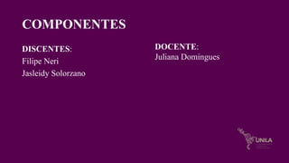 COMPONENTES
DISCENTES:
Filipe Neri
Jasleidy Solorzano
DOCENTE:
Juliana Domingues
 