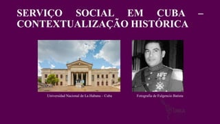 Universidad Nacional de La Habana – Cuba Fotografia de Fulgencio Batista
SERVIÇO SOCIAL EM CUBA –
CONTEXTUALIZAÇÃO HISTÓRICA
 