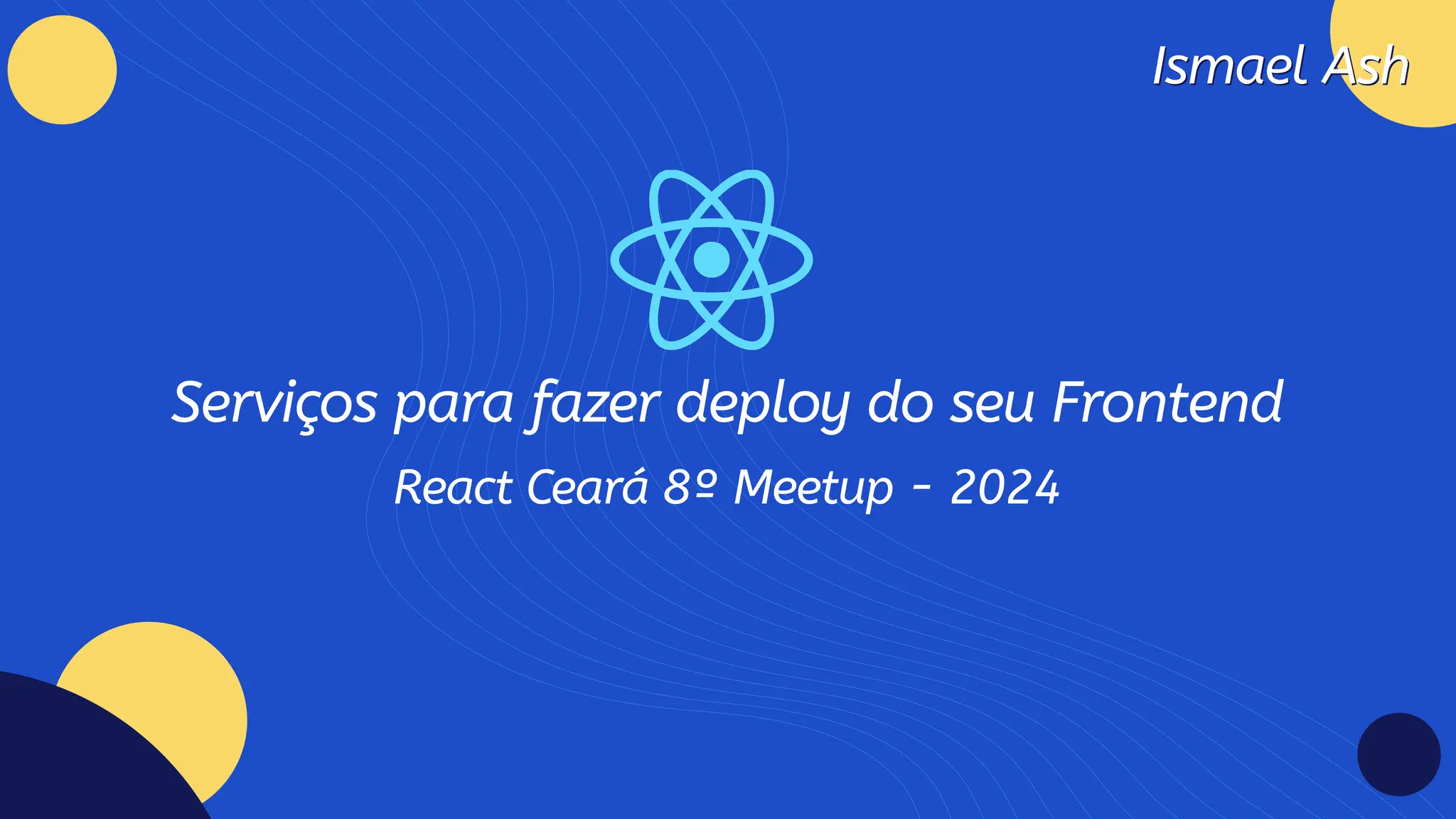 Ismael Ash
Ismael Ash
Serviços para fazer deploy do seu Frontend
React Ceará 8º Meetup - 2024
 