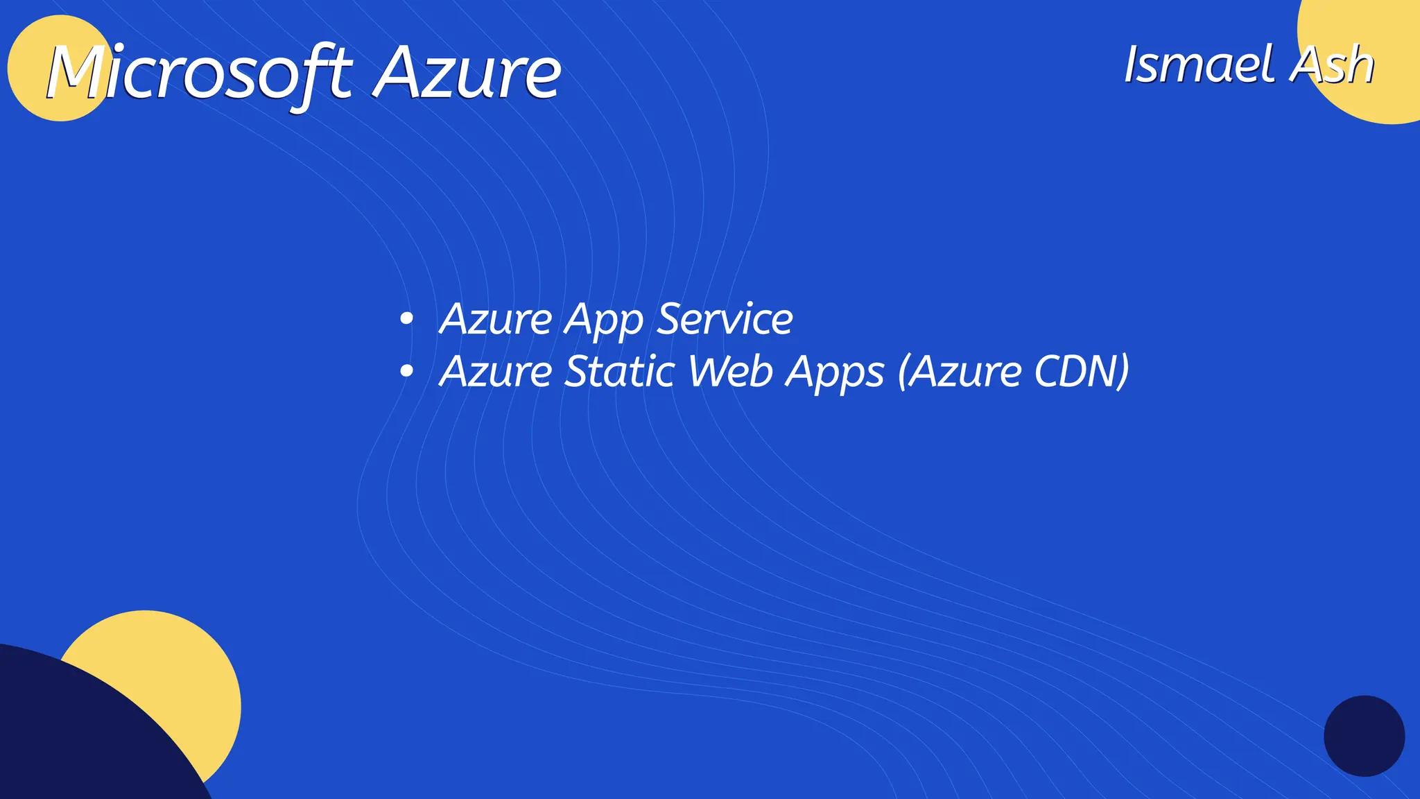 Ismael Ash
Ismael Ash
Microsoft Azure
Microsoft Azure
Azure App Servic
Azure Static Web Apps (Azure CDN)
 