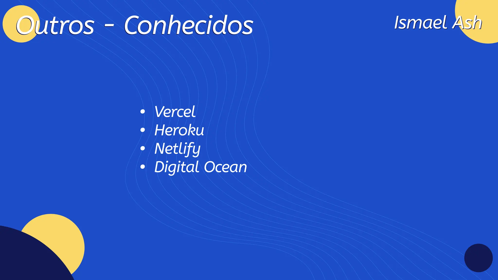 Ismael Ash
Ismael Ash
Outros - Conhecidos
Outros - Conhecidos
Verce
Herok
Netlif
Digital Ocean
 