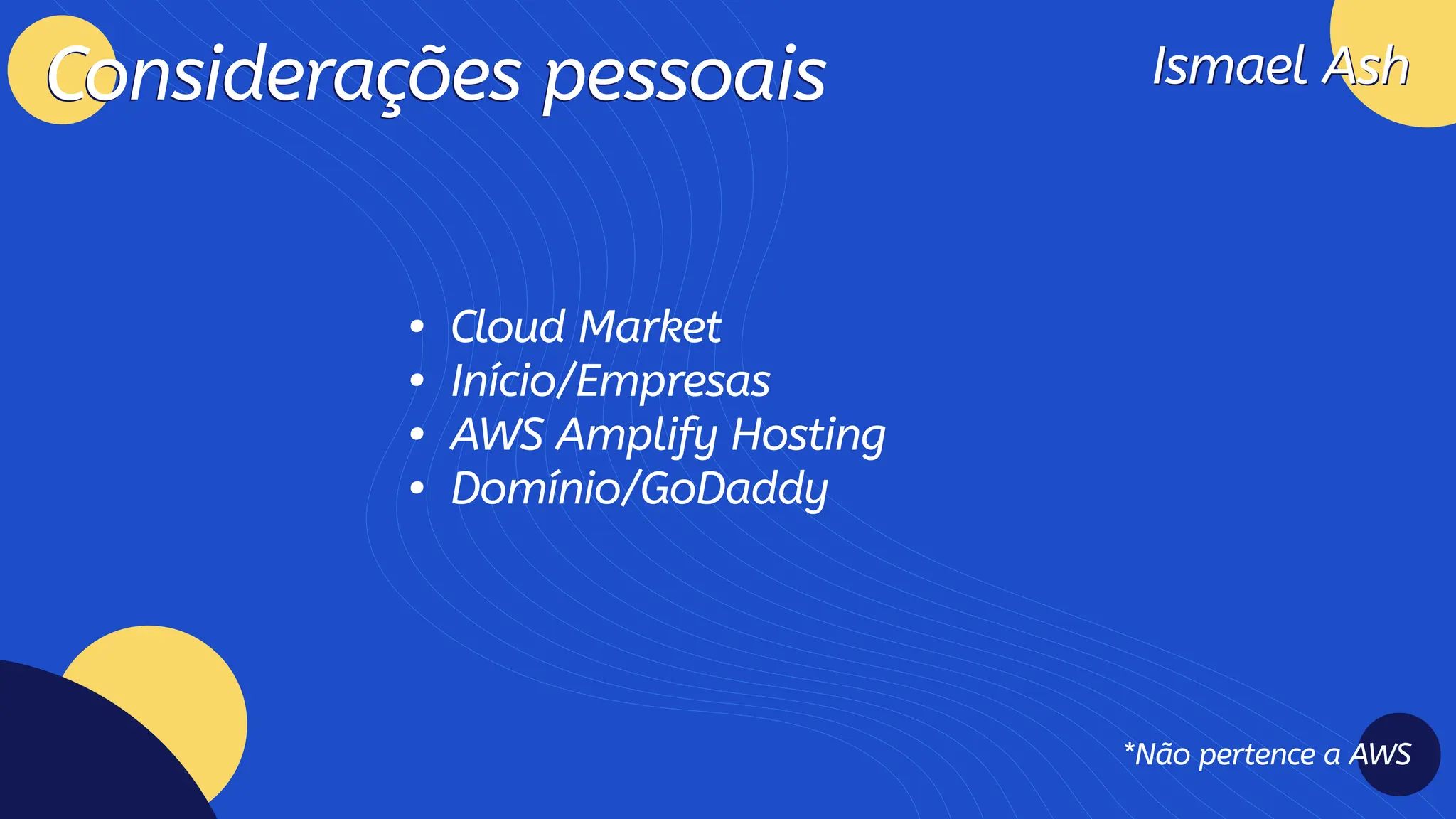 Ismael Ash
Ismael Ash
Considerações pessoais
Considerações pessoais
Cloud Marke
Início/Empresa
AWS Amplify Hostin
Domínio/GoDaddy
*Não pertence a AWS
 