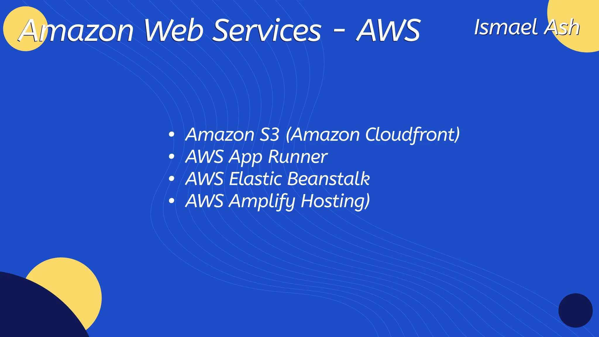 Ismael Ash
Ismael Ash
Amazon Web Services - AWS
Amazon Web Services - AWS
Amazon S3 (Amazon Cloudfront
AWS App Runne
AWS Elastic Beanstal
AWS Amplify Hosting)
 
