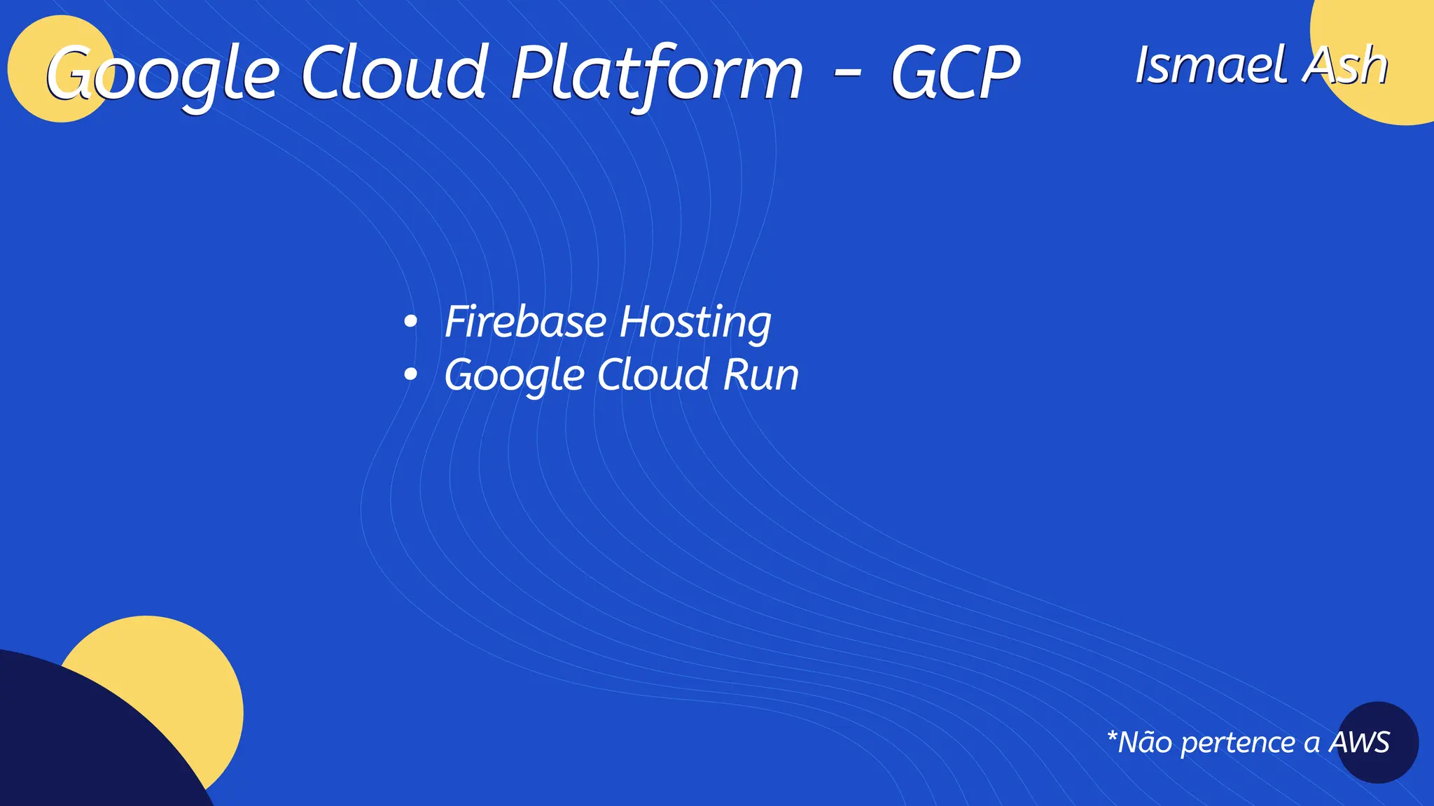 Ismael Ash
Ismael Ash
Google Cloud Platform - GCP
Google Cloud Platform - GCP
Firebase Hostin
Google Cloud Run
*Não pertence a AWS
 