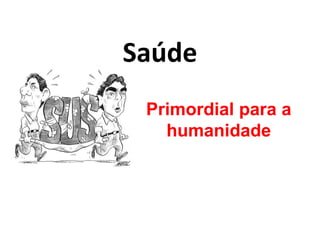 Saúde
 Primordial para a
   humanidade
 