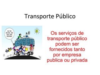 Transporte Público

         Os serviços de
       transporte público
           podem ser
        fornecidos tanto
          por empresa
       publica ou privada
 