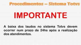 IMPORTANTE
A baixa dos laudos no sistema Totvs devem
ocorrer num prazo de 24hs após a realização
dos atendimentos.

 
