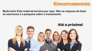 Muito bem! Este material termina por aqui. Não se esqueça de fazer
os exercícios e a pesquisa sobre o treinamento .

Até a próxima!

 
