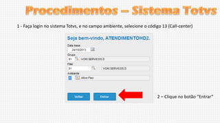 1 - Faça login no sistema Totvs, e no campo ambiente, selecione o código 13 (Call-center)

2 – Clique no botão “Entrar”

 
