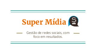 Super Mídia
Gestão de redes sociais, com
foco em resultados.
 