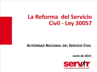 La Reforma del Servicio
Civil - Ley 30057
AUTORIDAD NACIONAL DEL SERVICIO CIVIL
Junio de 2014
 