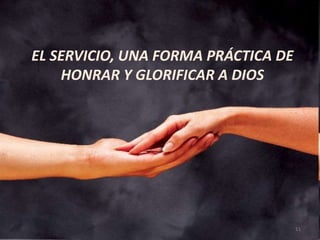 EL SERVICIO, UNA FORMA PRÁCTICA DE
HONRAR Y GLORIFICAR A DIOS
11
 