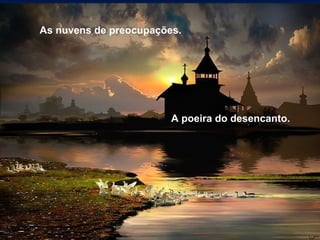 As nuvens de preocupações. A poeira do desencanto. 