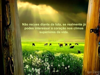 Não recues diante da luta, se realmente já podes interessar o coração nos climas superiores da vida. 
