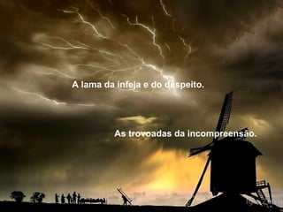 As trovoadas da incompreensão. A lama da infeja e do despeito. 
