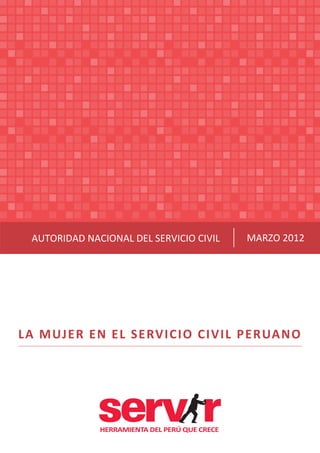 LA MUJER EN EL SERVICIO CIVIL PERUANO
HERRAMIENTA DEL PERÚ QUE CRECE
AUTORIDAD NACIONAL DEL SERVICIO CIVIL MARZO 2012
 