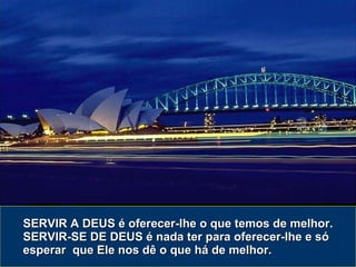 SERVIR A DEUS é oferecer-lhe o que temos de melhor. SERVIR-SE DE DEUS é nada ter para oferecer-lhe e só esperar  que Ele nos dê o que há de melhor. 