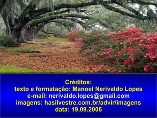 Créditos: texto e formatação: Manoel Nerivaldo Lopes e-mail:  [email_address] imagens: hasilvestre.com.br/advir/imagens data: 19.09.2006 