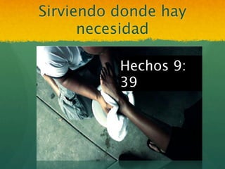 Sirviendo donde hay
      necesidad

          Hechos 9:
          39
 