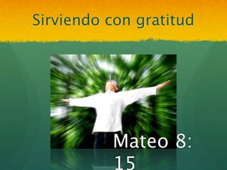Sirviendo con gratitud




          Mateo 8:
          15
 