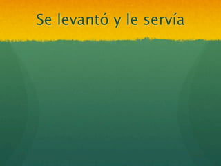 Se levantó y le servía
 
