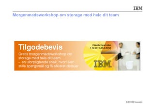 Morgenmadsworkshop om storage med hele dit team




                                                  © 2011 IBM Corporation
 