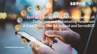 Spin up a Bot in 48 Hours to Help with Call
Deﬂection and Automating Responses
A Case Study: The AA Ireland and ServisBOT
 
